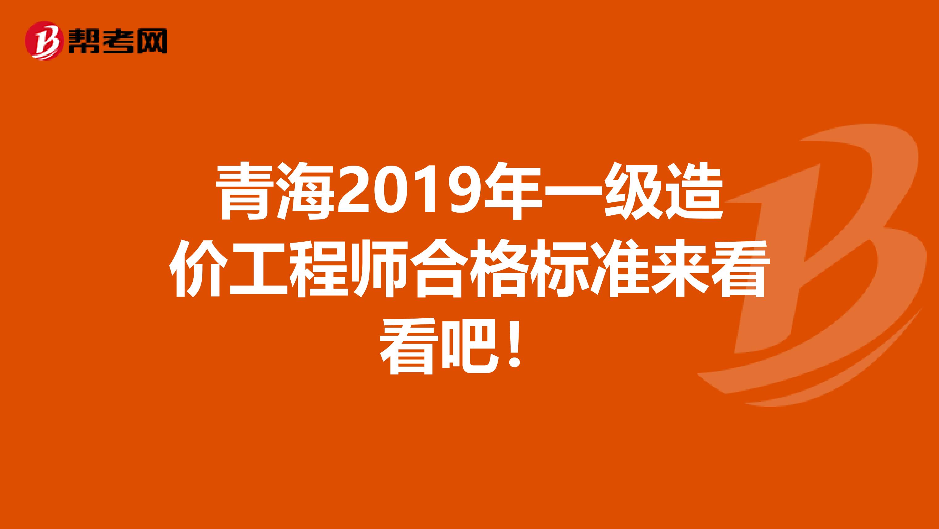 青海2019年一级造价工程师合格标准来看看吧！