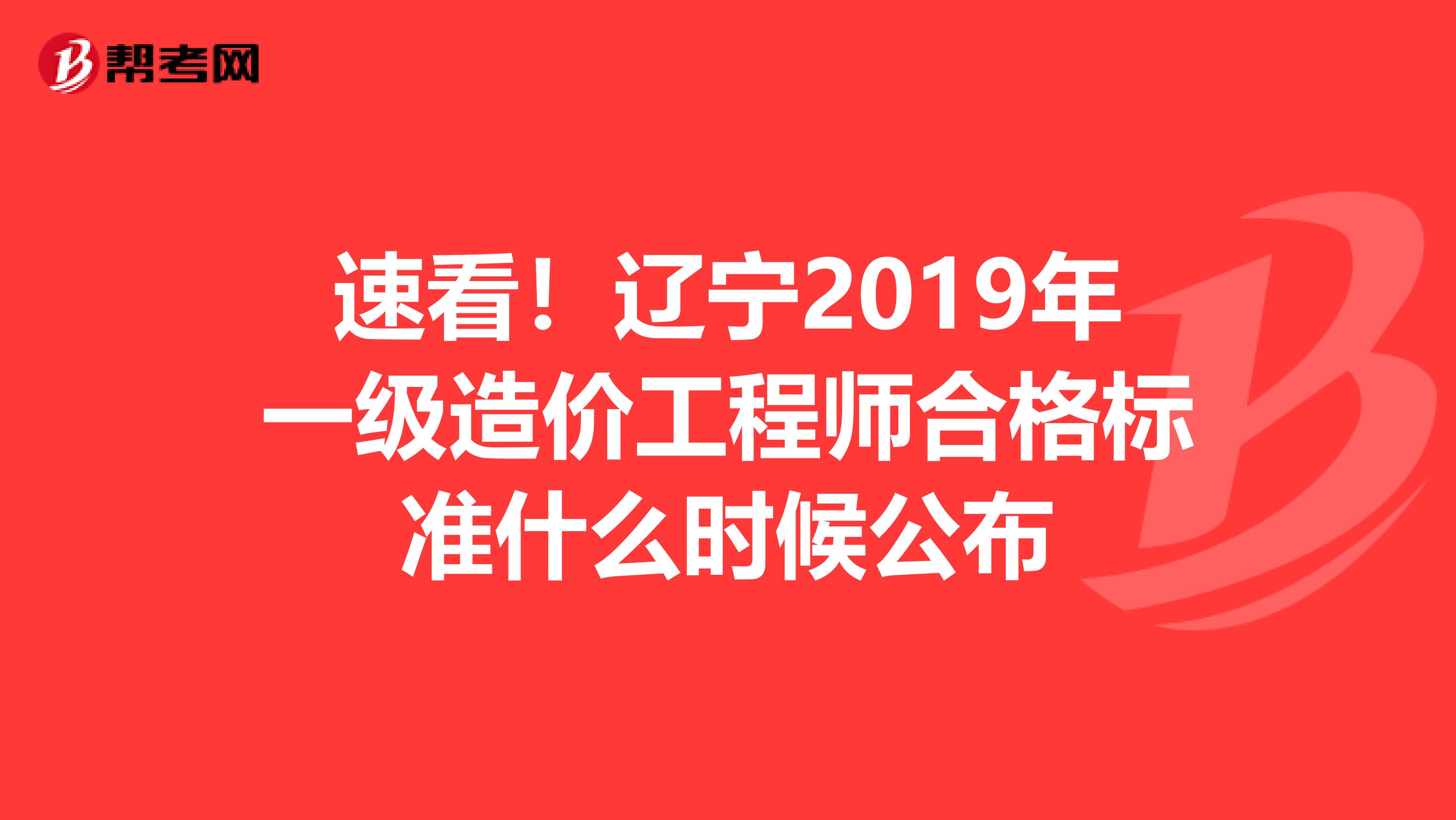 速看！辽宁2019年一级造价工程师合格标准什么时候公布