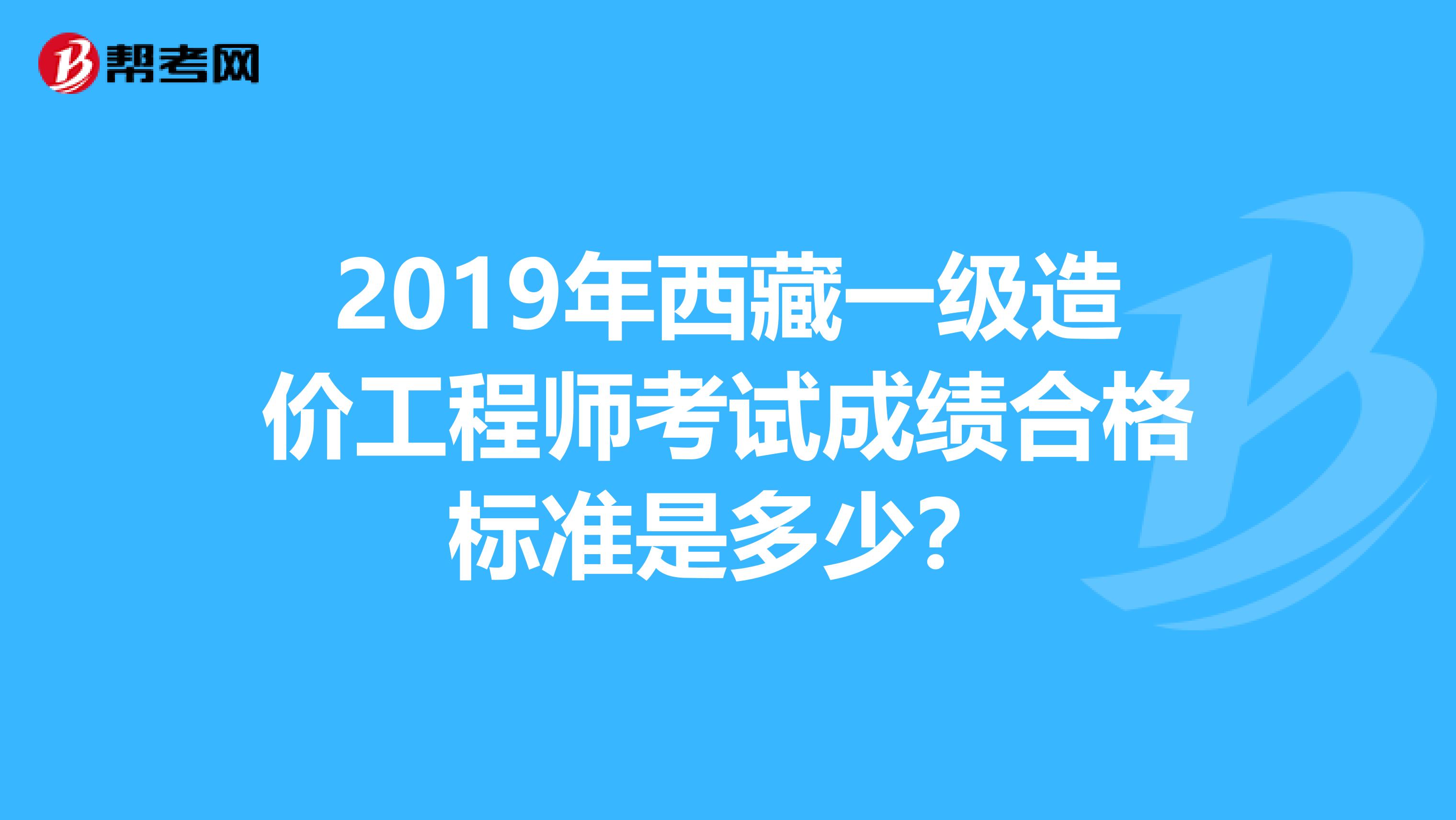 2019年西藏一级造价工程师考试成绩合格标准是多少？