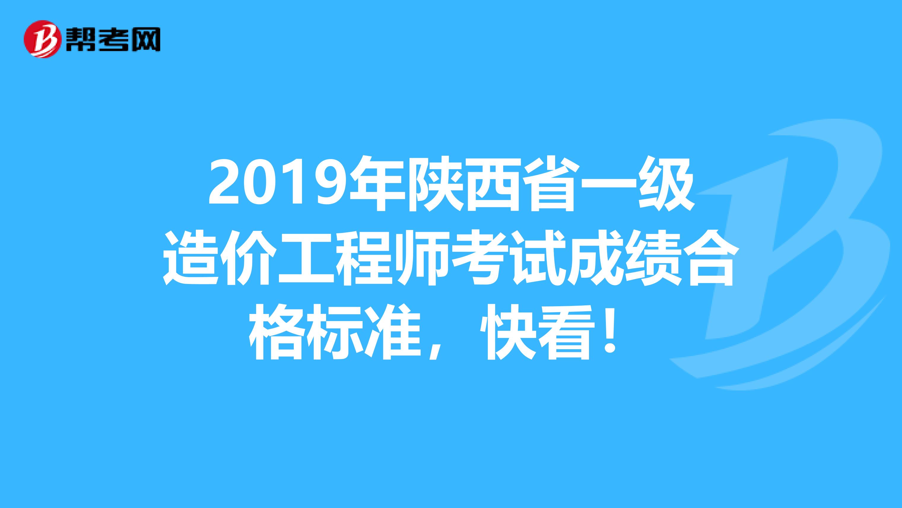 2019年陕西省一级造价工程师考试成绩合格标准，快看！