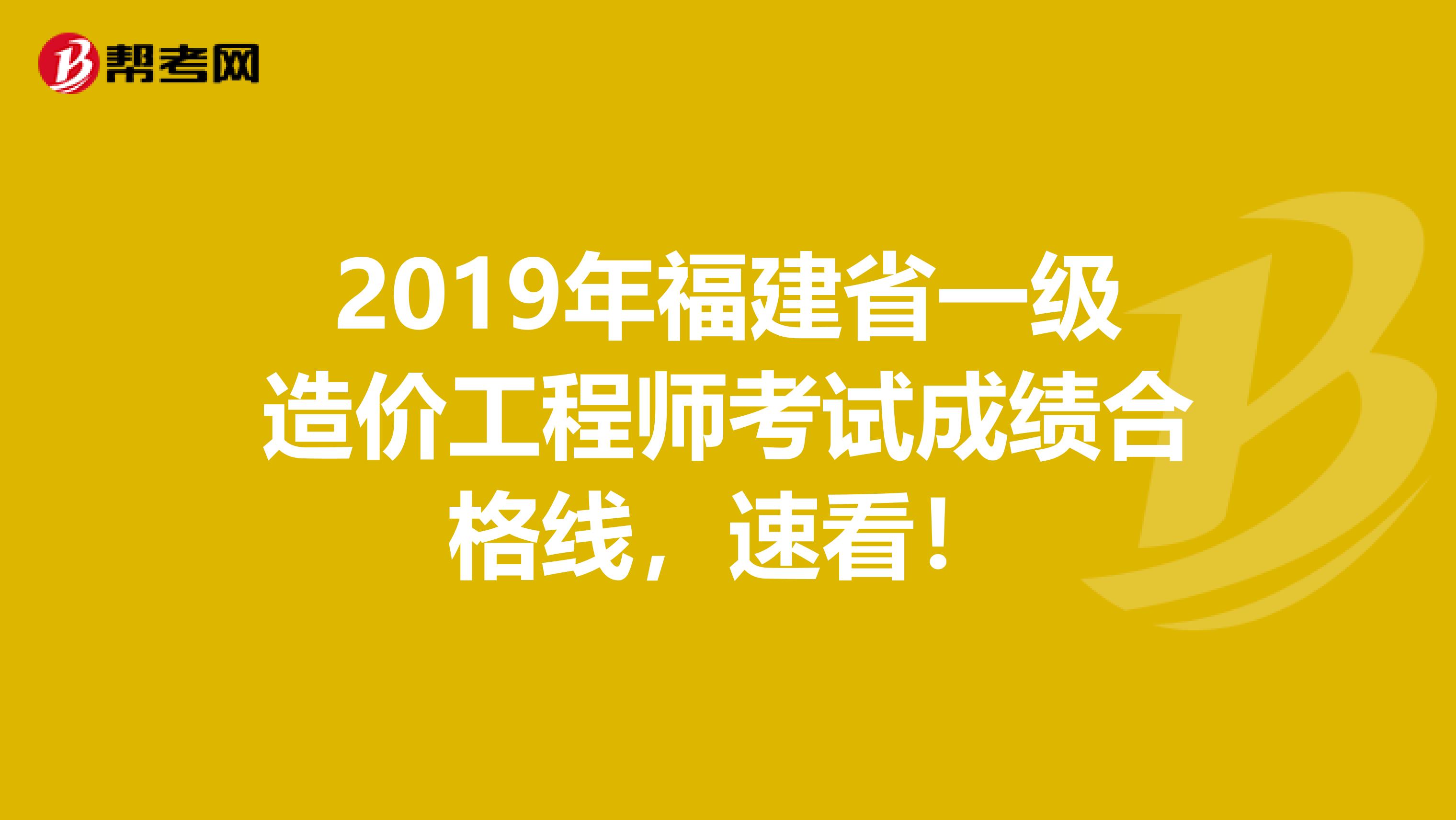 2019年福建省一级造价工程师考试成绩合格线，速看！