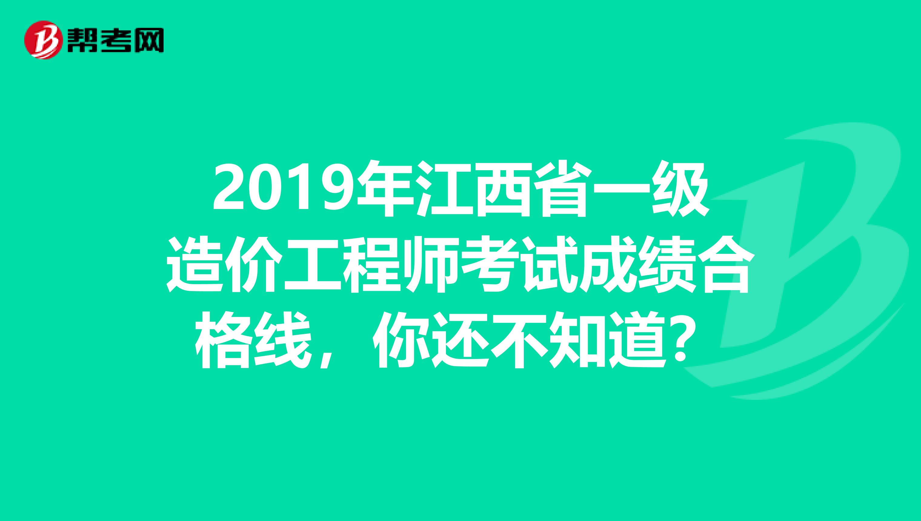 2019年江西省一级造价工程师考试成绩合格线，你还不知道？