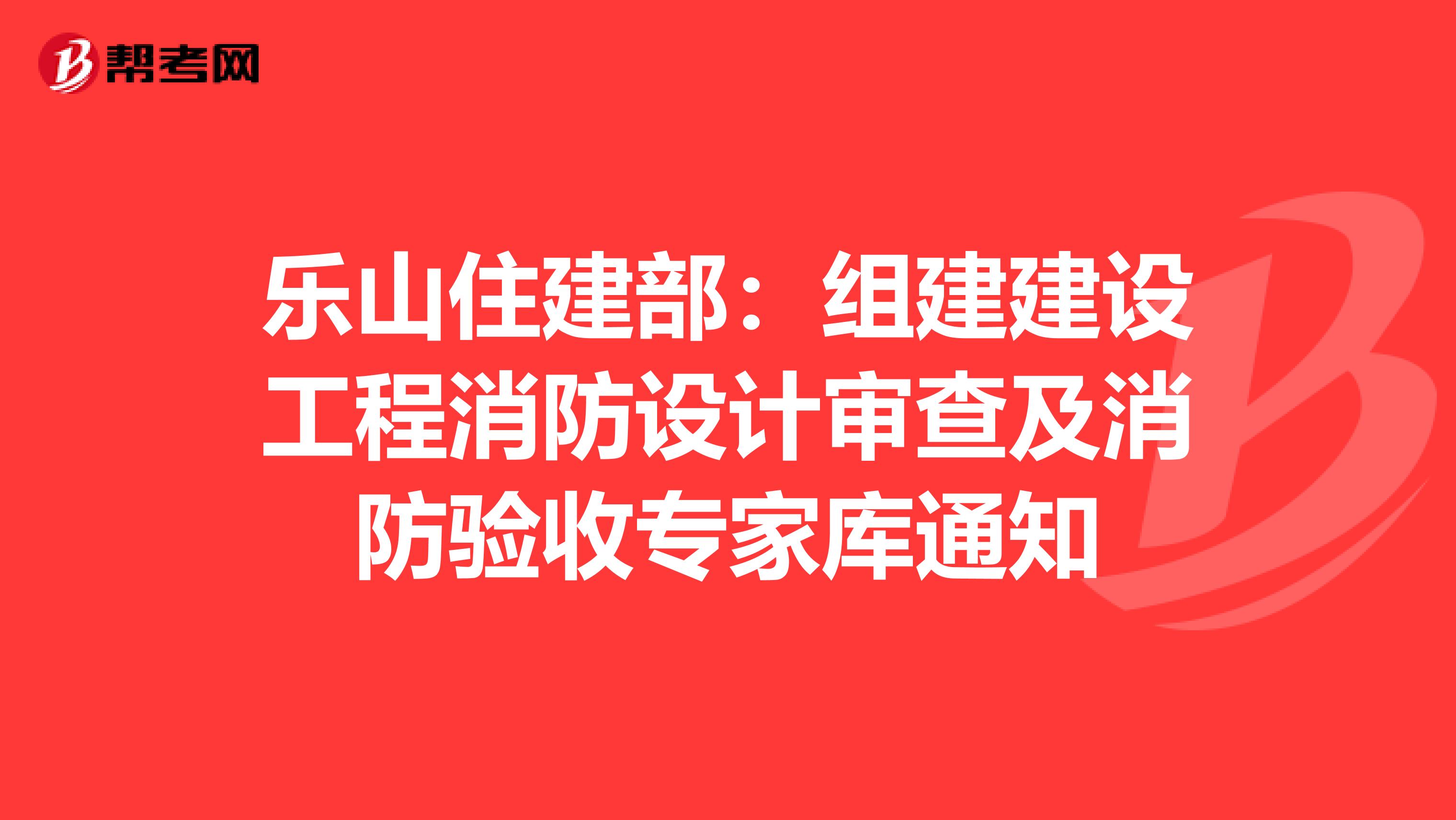 乐山住建部：组建建设工程消防设计审查及消防验收专家库通知