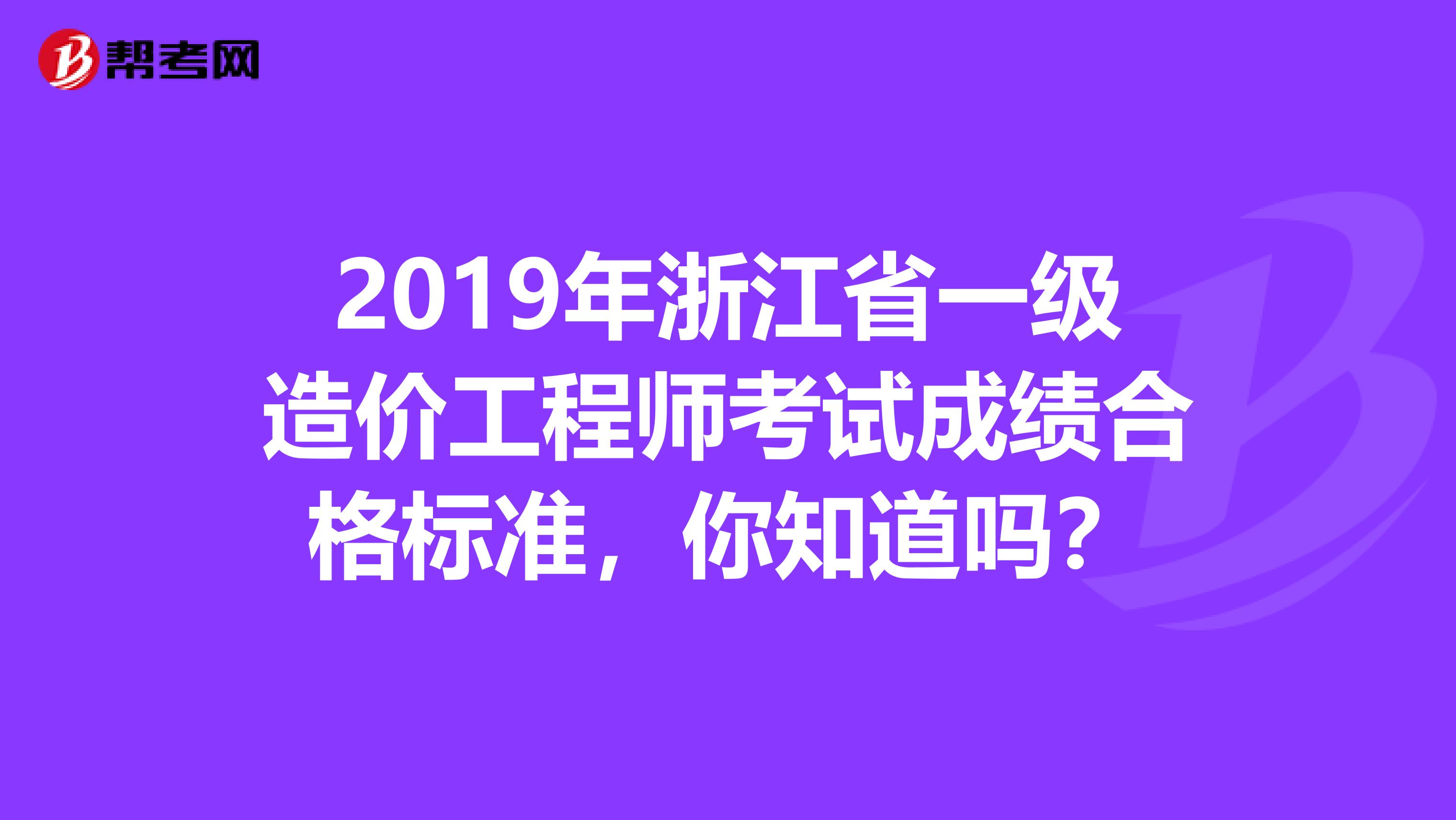 2019年浙江省一级造价工程师考试成绩合格标准，你知道吗？