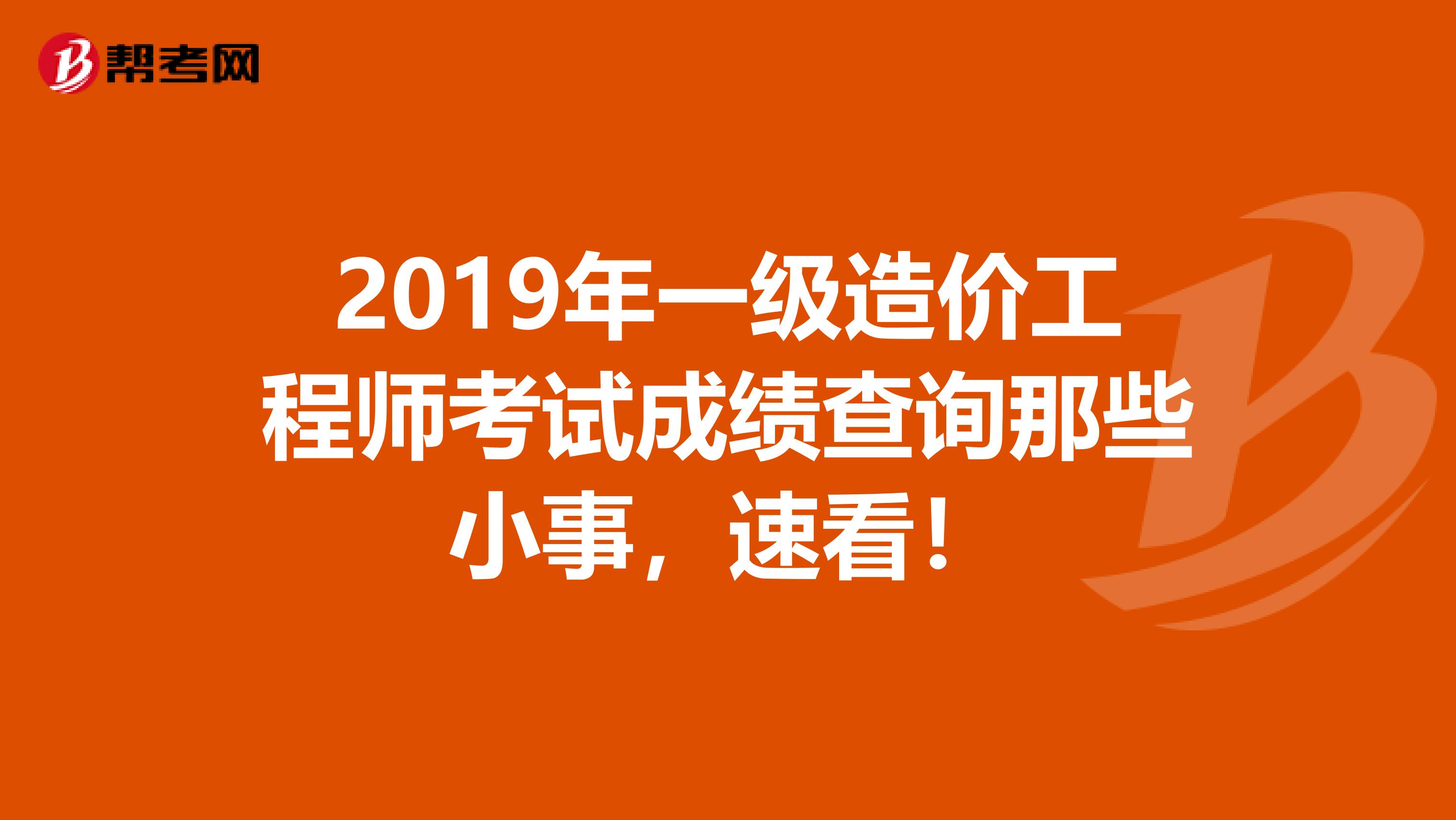 2019年一级造价工程师考试成绩查询那些小事，速看！