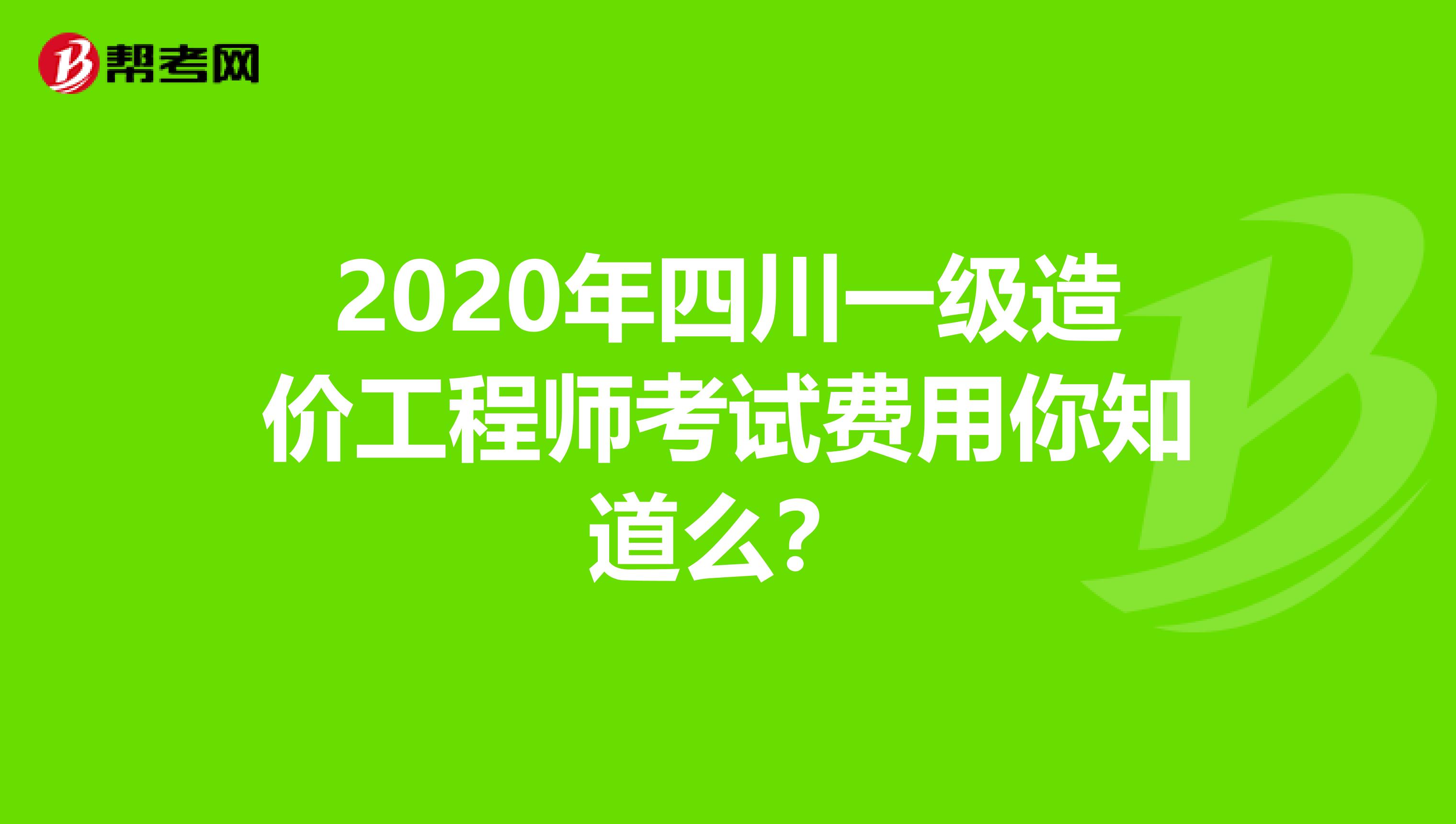 2020年四川一级造价工程师考试费用你知道么？