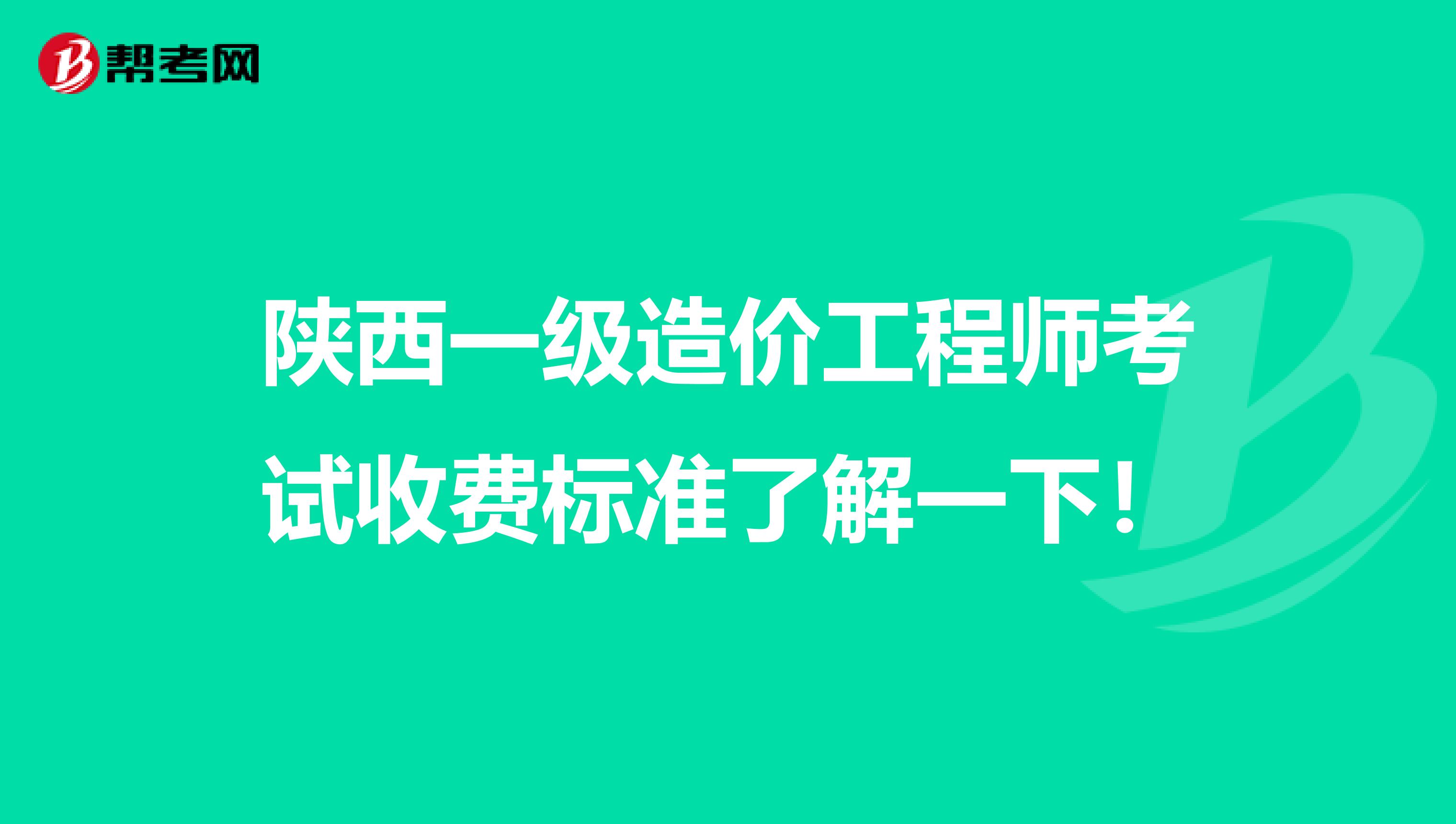 陕西一级造价工程师考试收费标准了解一下！