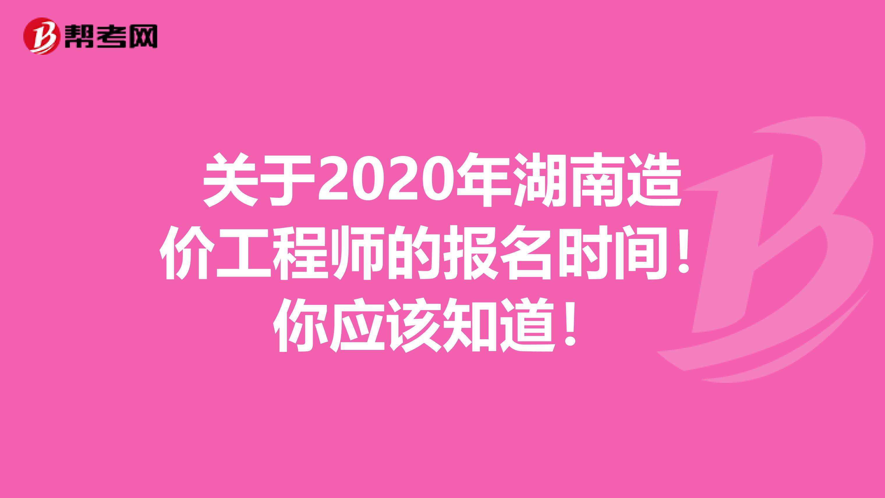 关于2020年湖南造价工程师的报名时间！你应该知道！