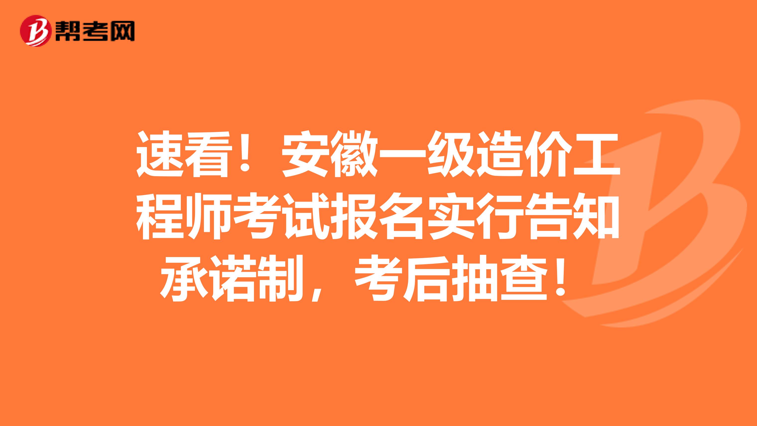 速看！安徽一级造价工程师考试报名实行告知承诺制，考后抽查！