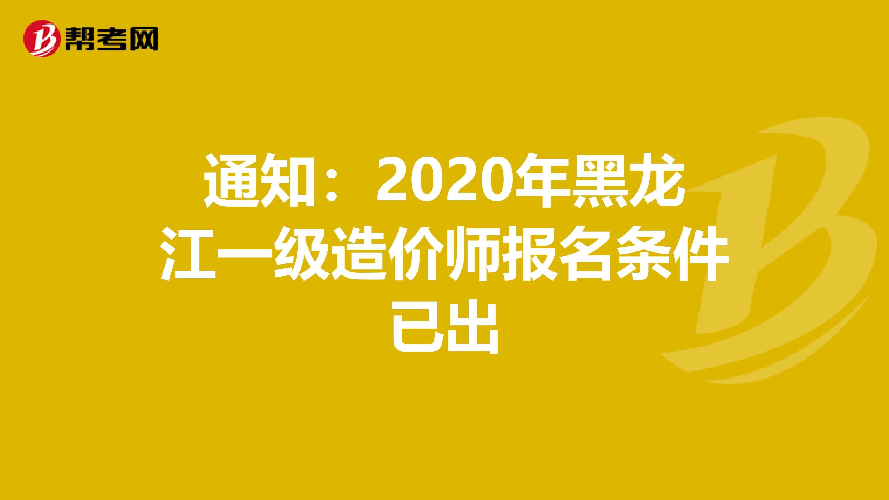 通知：2020年黑龙江一级造价师报名条件已出