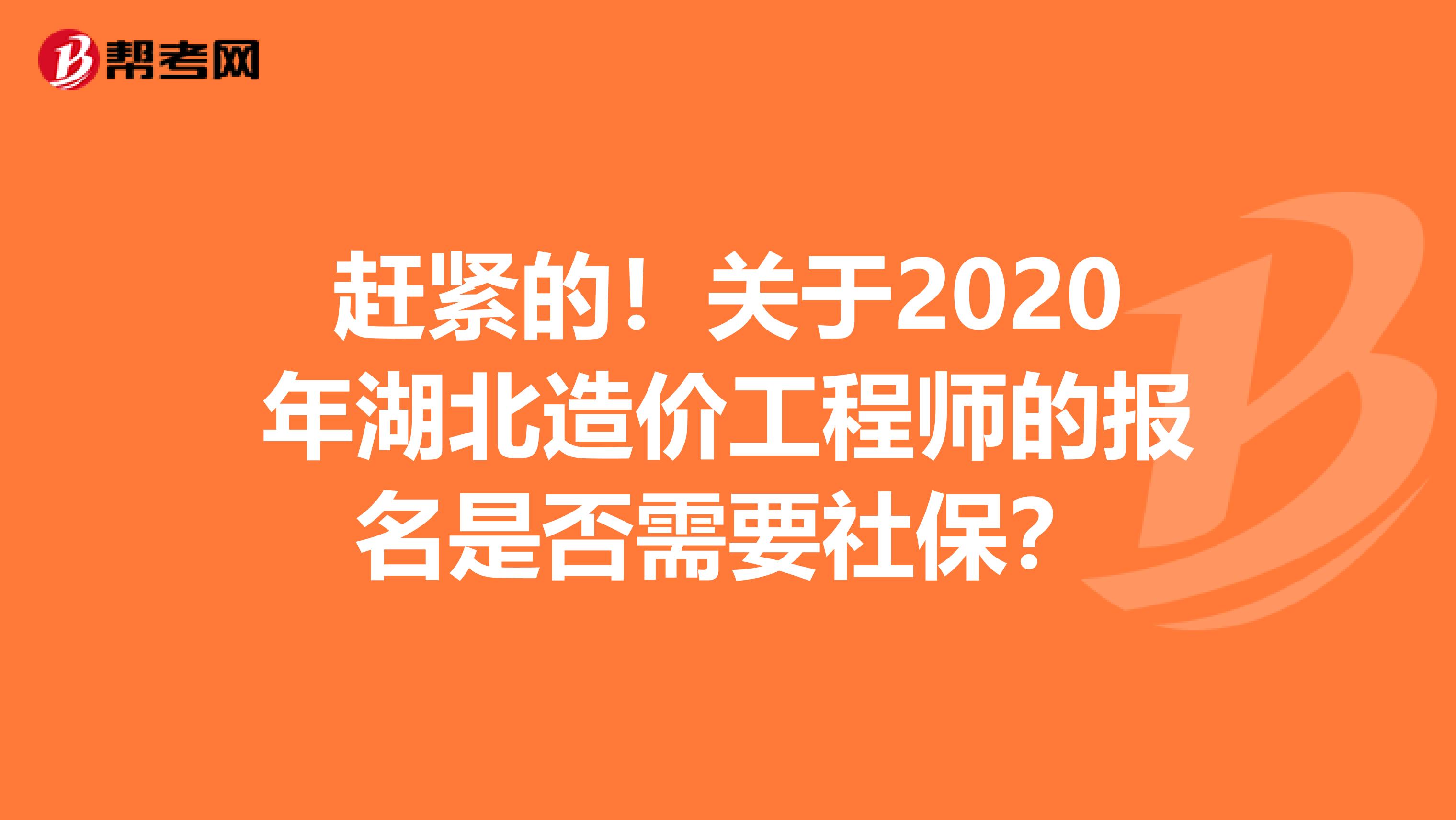赶紧的！关于2020年湖北造价工程师的报名是否需要社保？