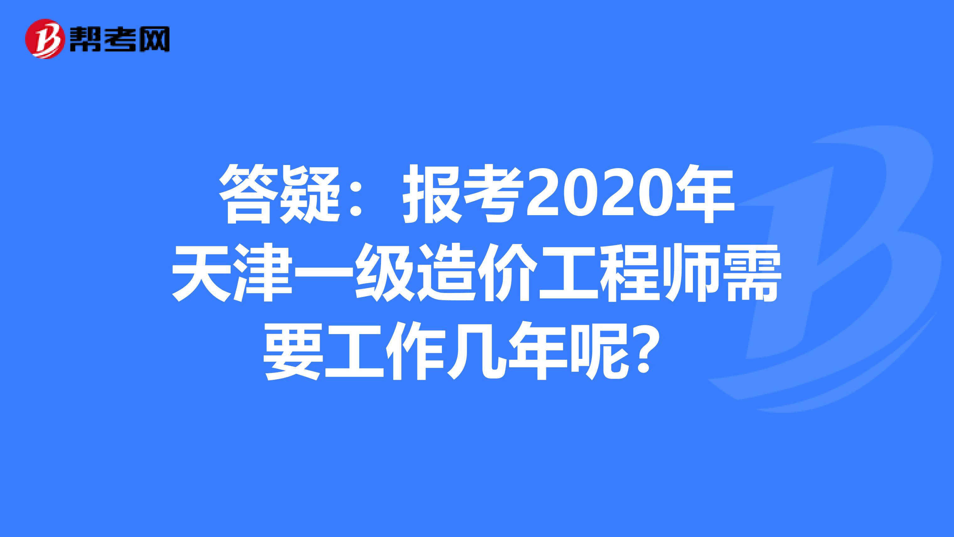 答疑：报考2020年天津一级造价工程师需要工作几年呢？