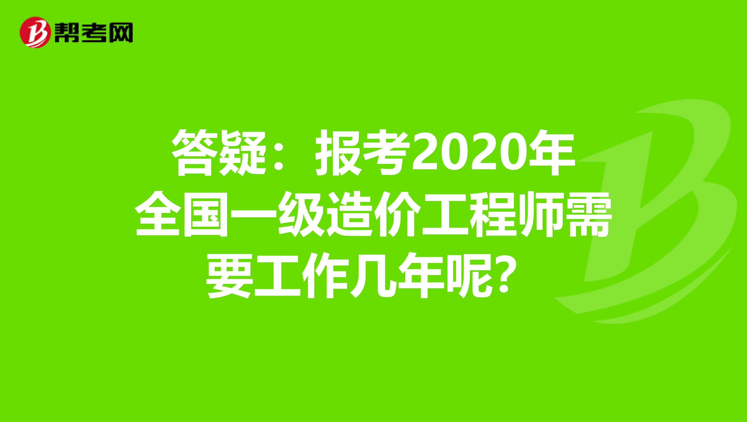 答疑：报考2020年全国一级造价工程师需要工作几年呢？