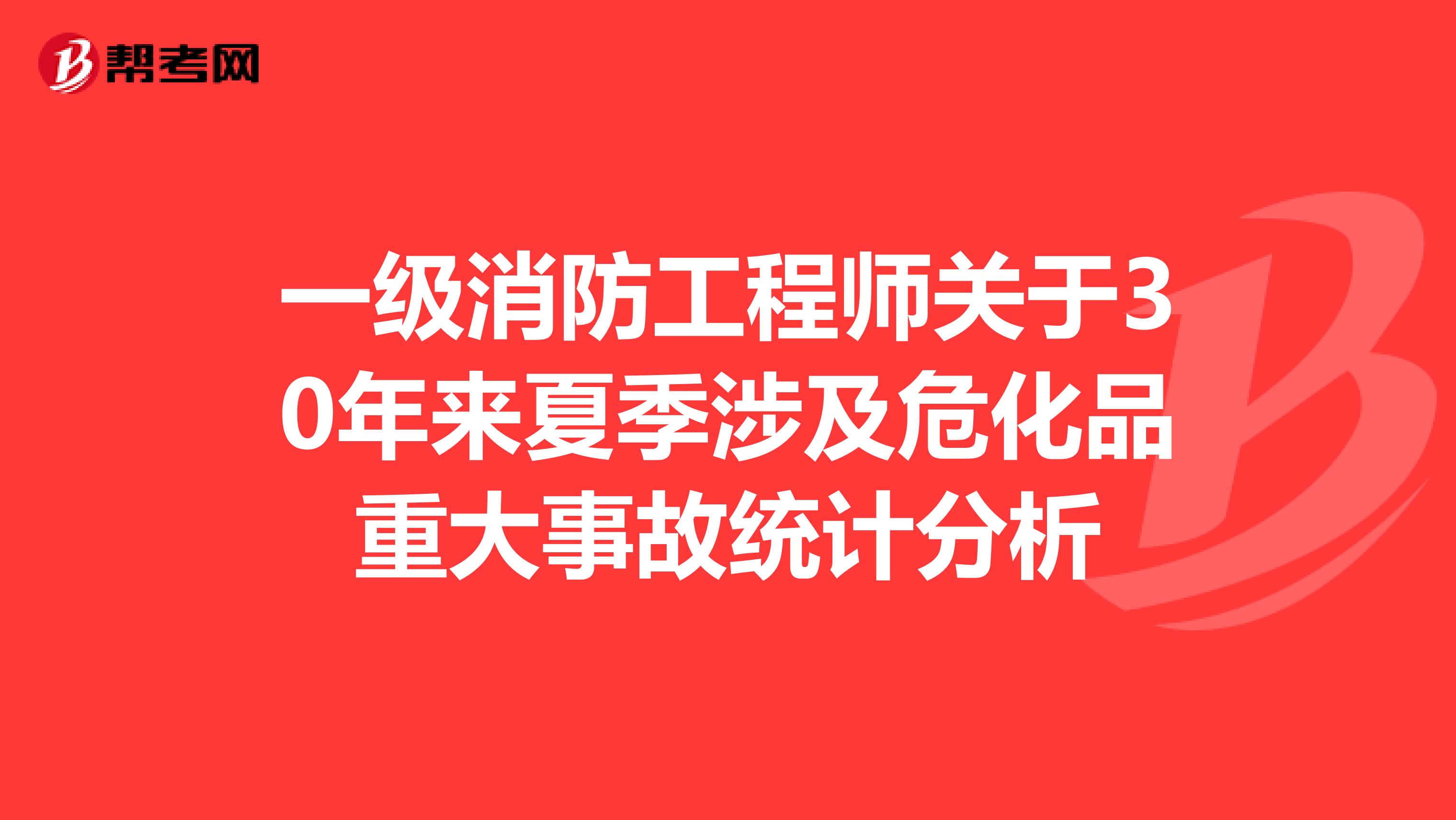 一级消防工程师关于30年来夏季涉及危化品重大事故统计分析