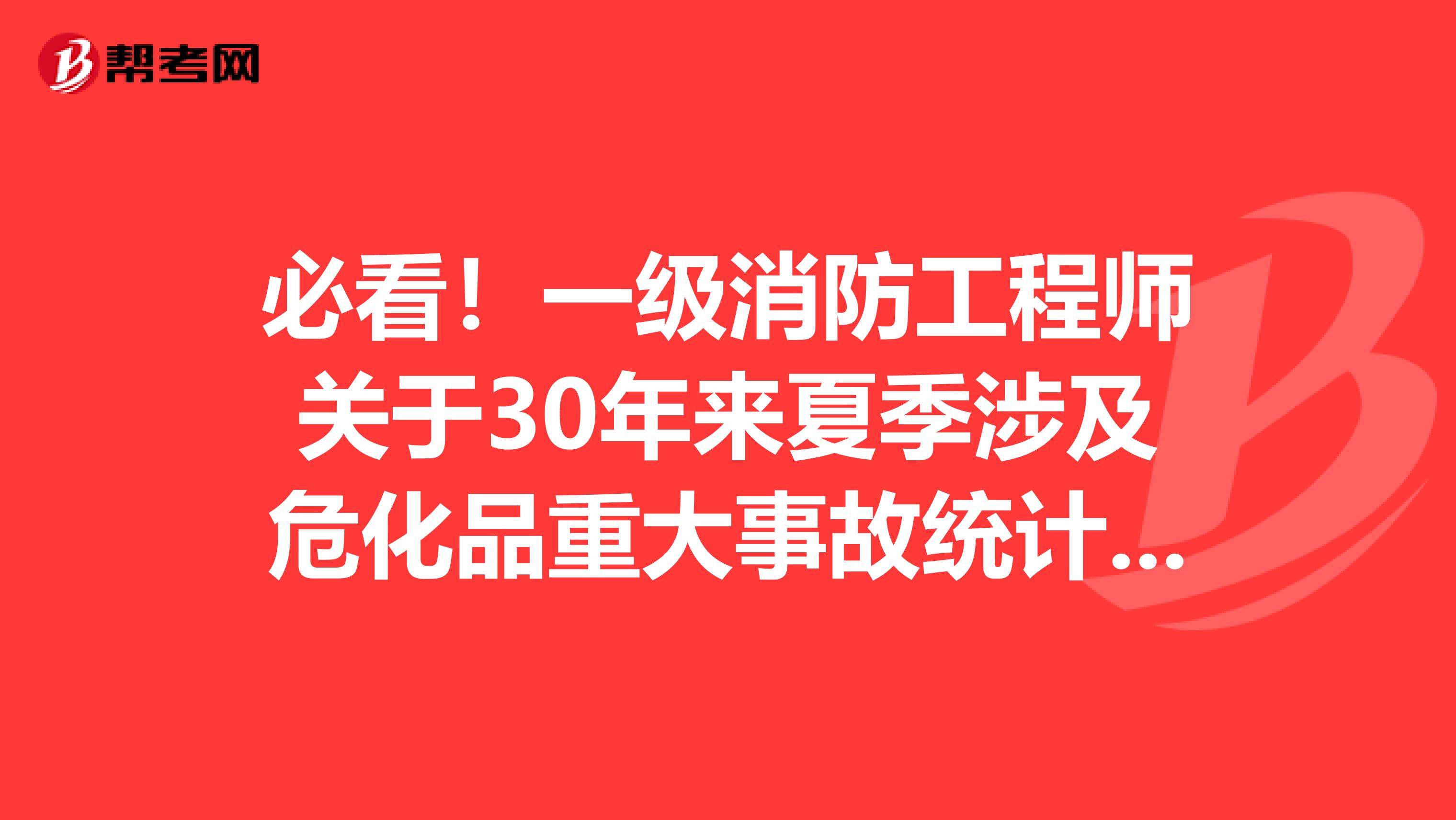 必看！一级消防工程师关于30年来夏季涉及危化品重大事故统计分析