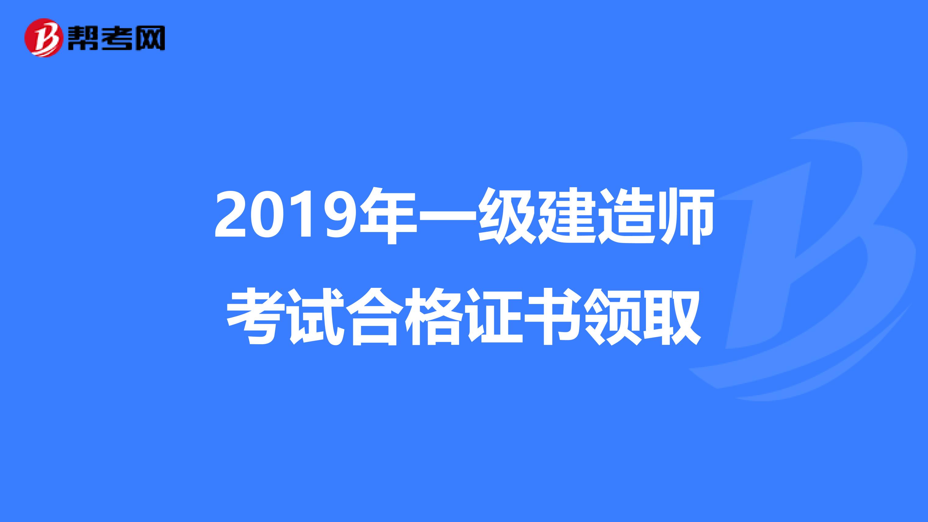 2019年一级建造师考试合格证书领取