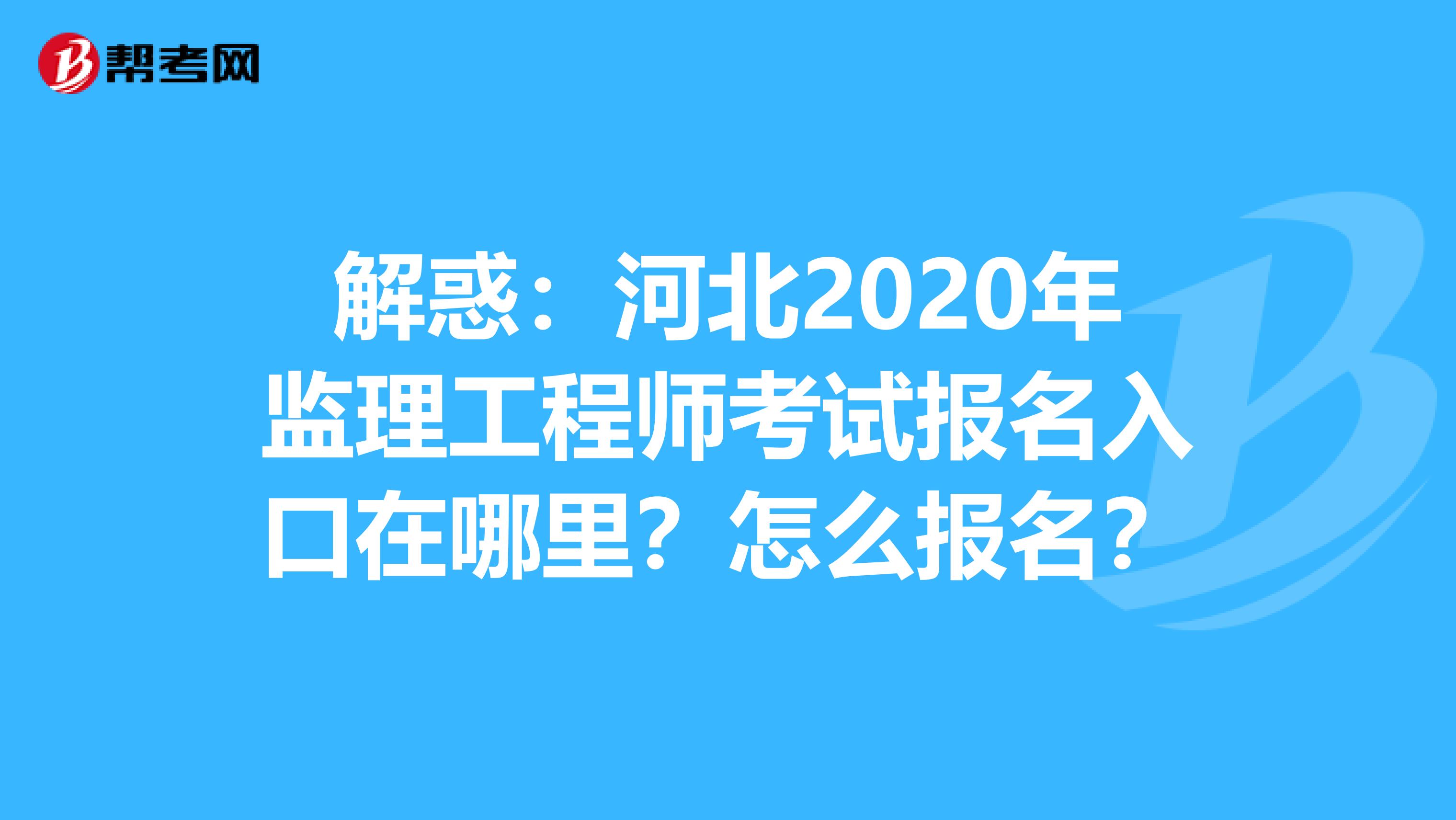 解惑：河北2020年监理工程师考试报名入口在哪里？怎么报名？
