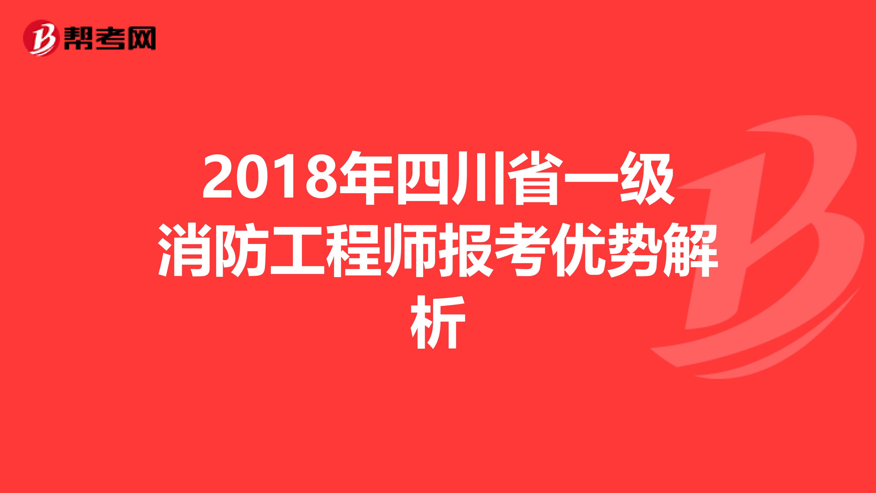 2018年四川省一级消防工程师报考优势解析