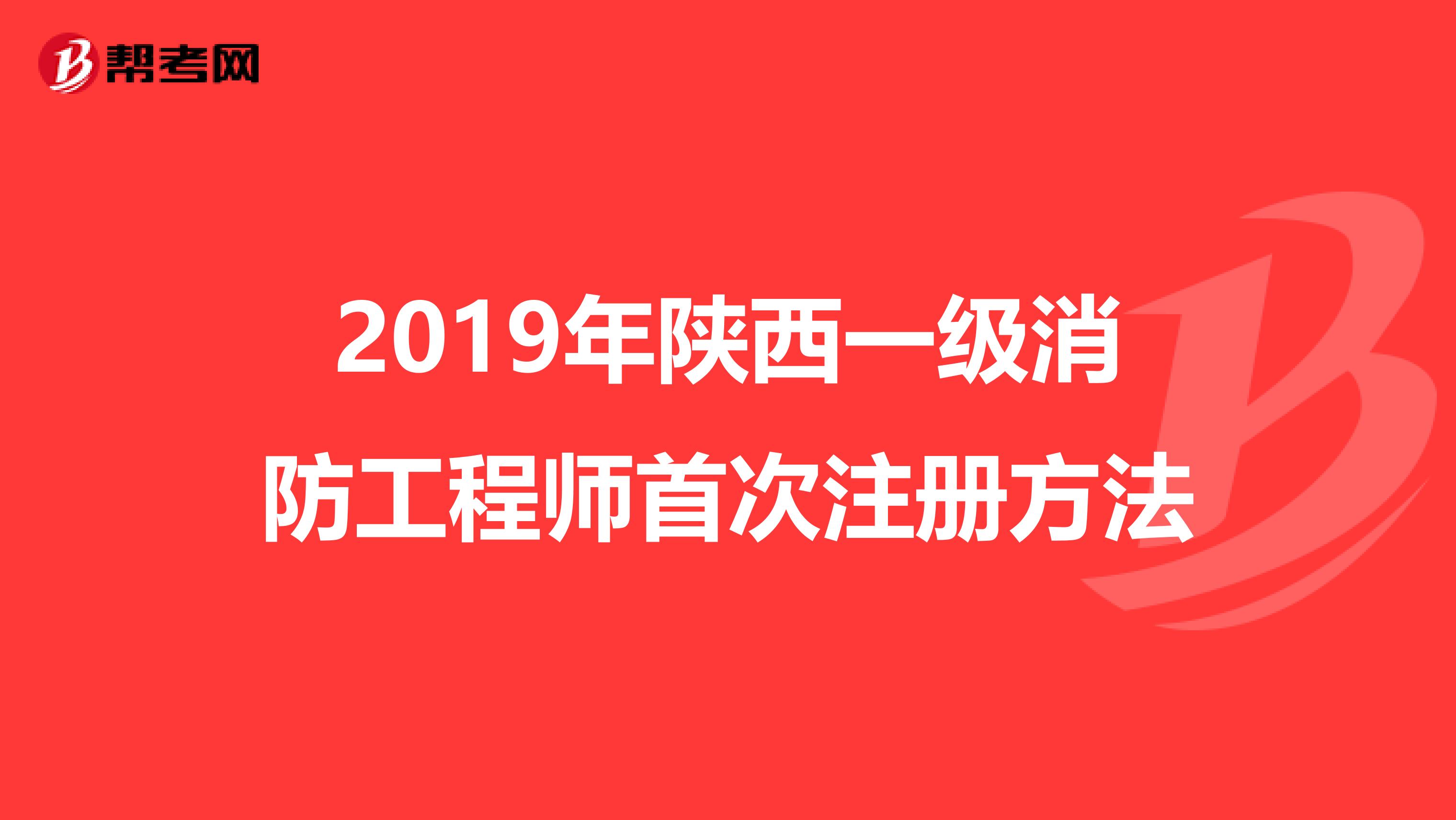 2019年陜西一級消防工程師首次注冊方法