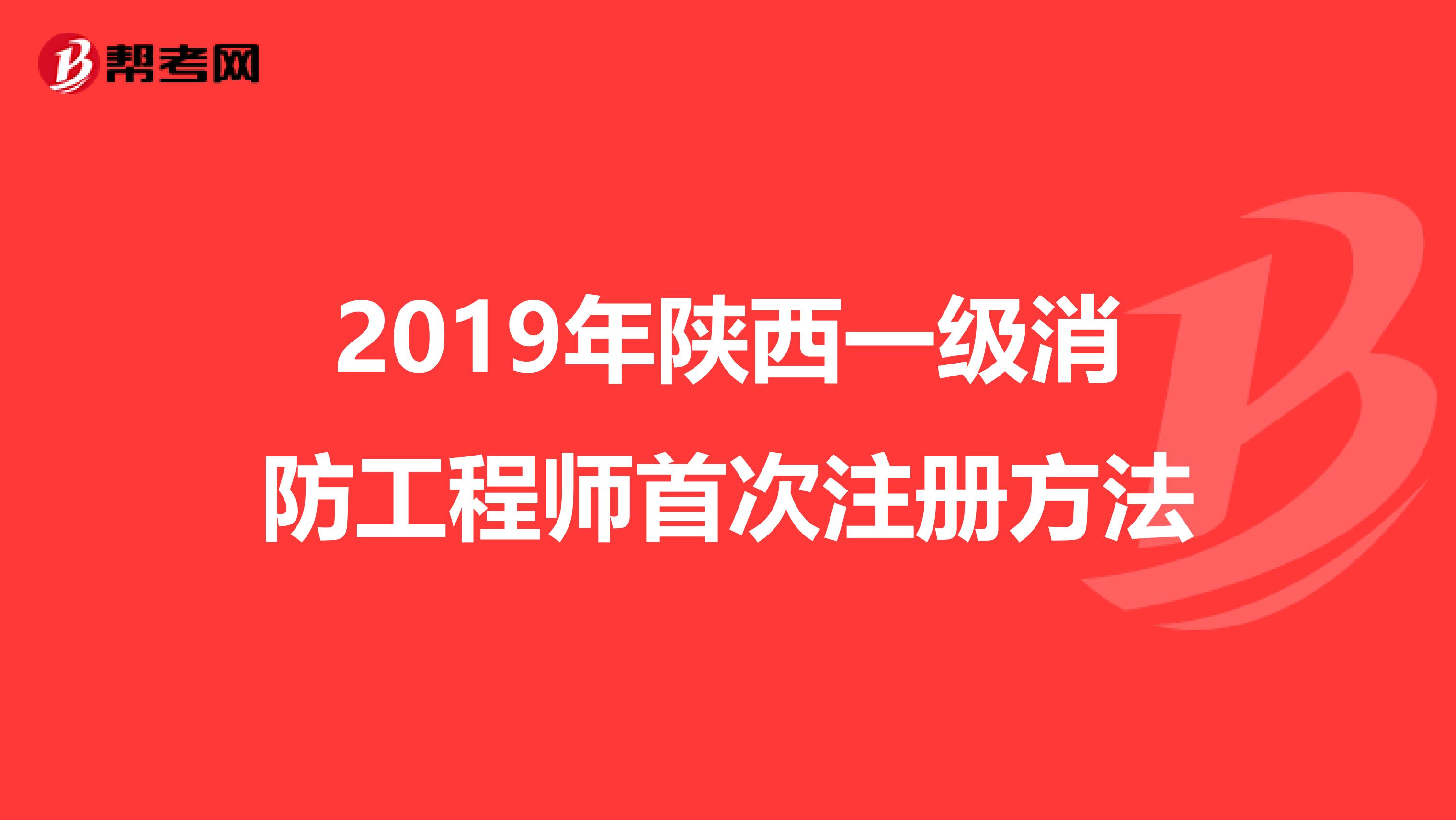 2019年陕西一级消防工程师首次注册方法