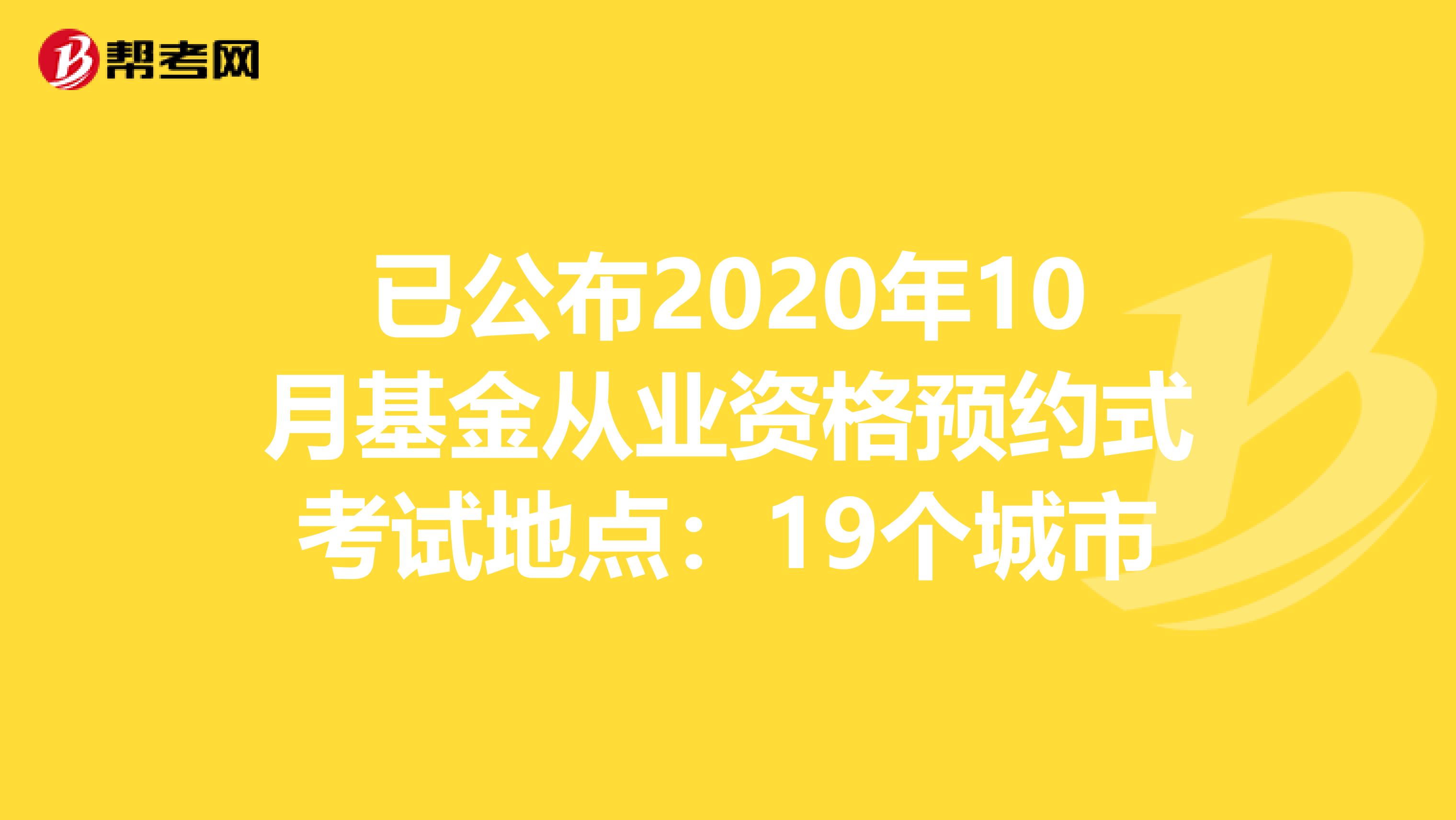已公布2020年10月基金从业资格预约式考试地点：19个城市
