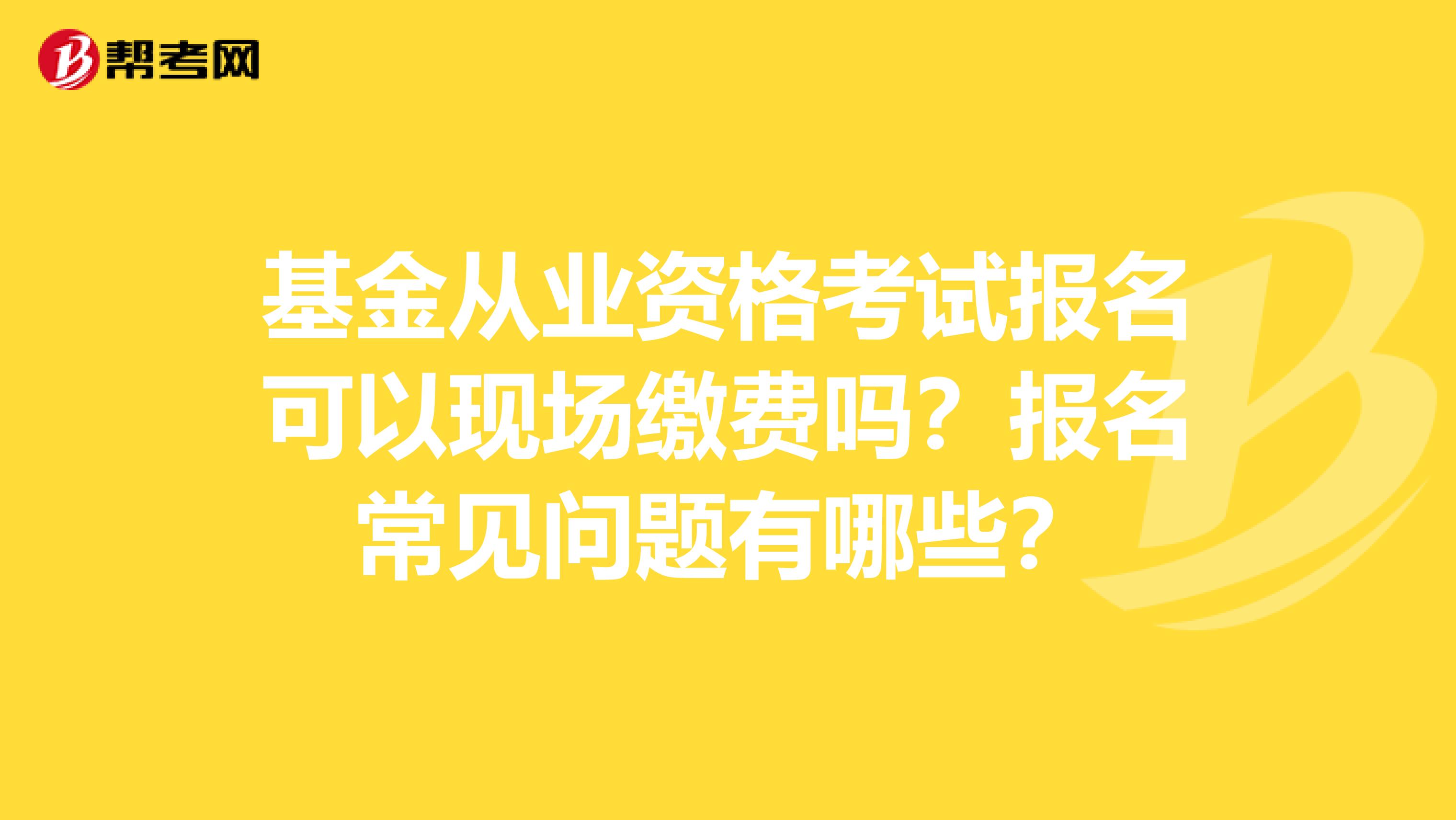 基金从业资格考试报名可以现场缴费吗？报名常见问题有哪些？