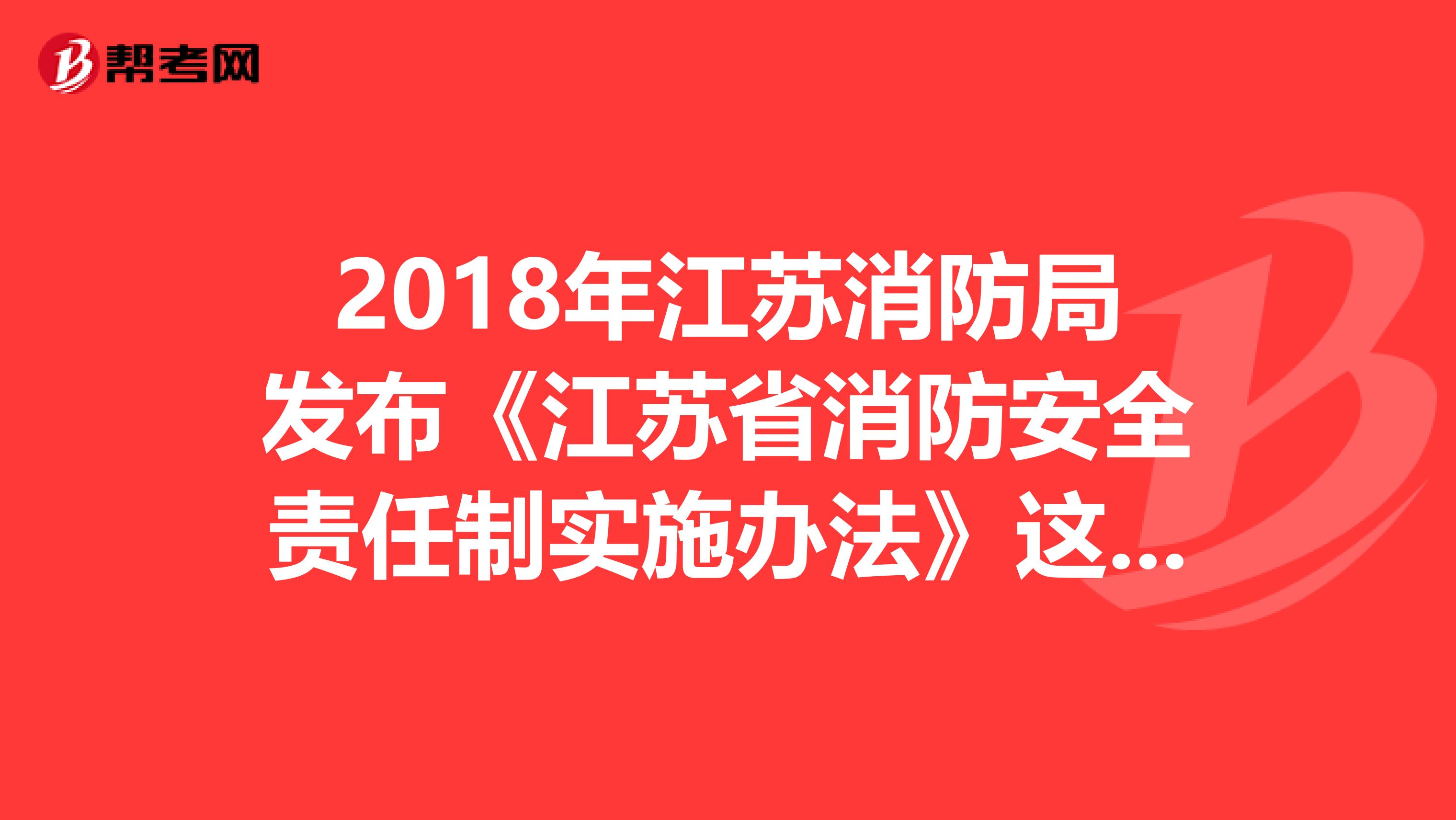 2018年江苏消防局发布《江苏省消防安全责任制实施办法》这些内容你都知道了吗？