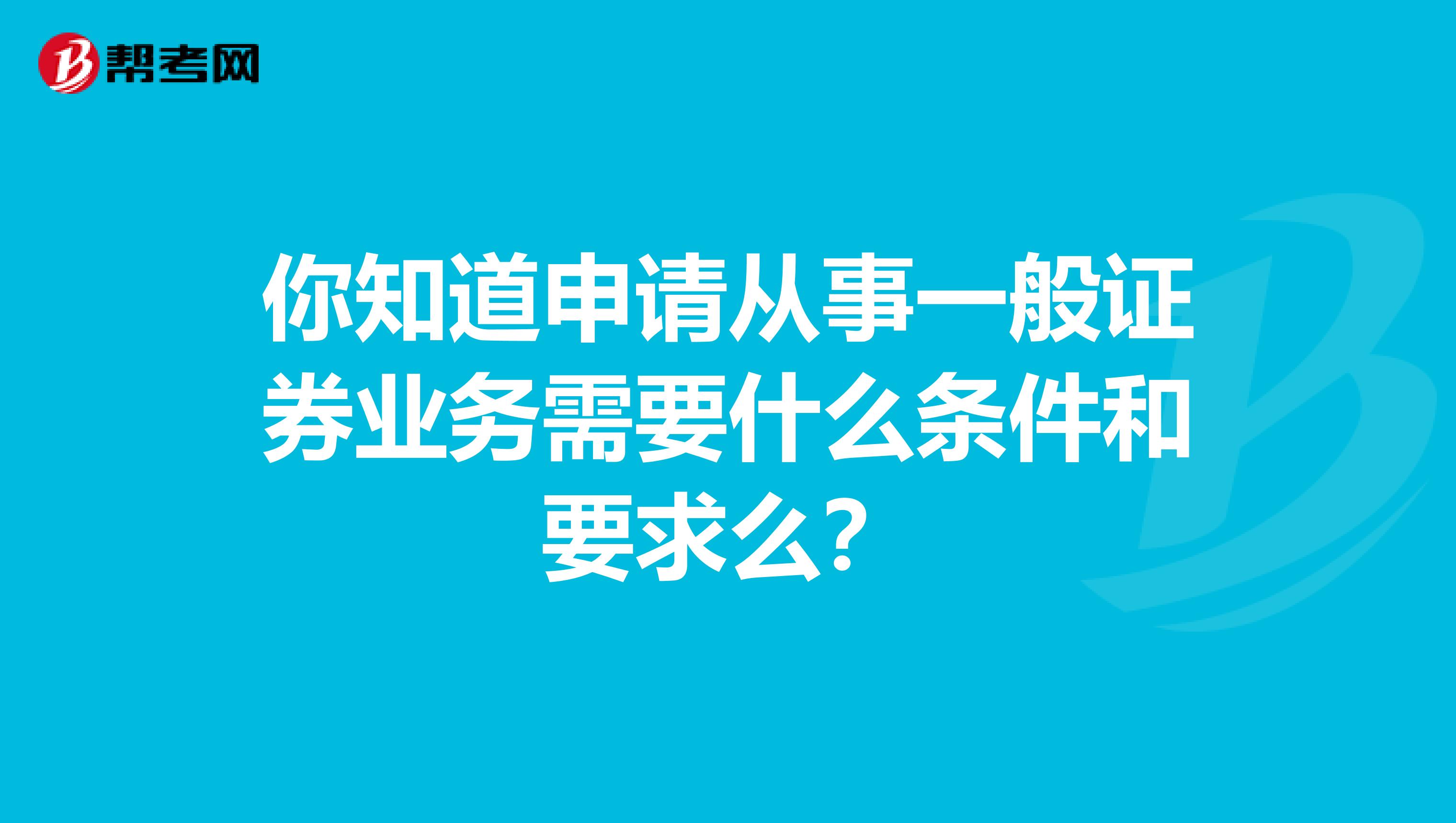 你知道申请从事一般证券业务需要什么条件和要求么？