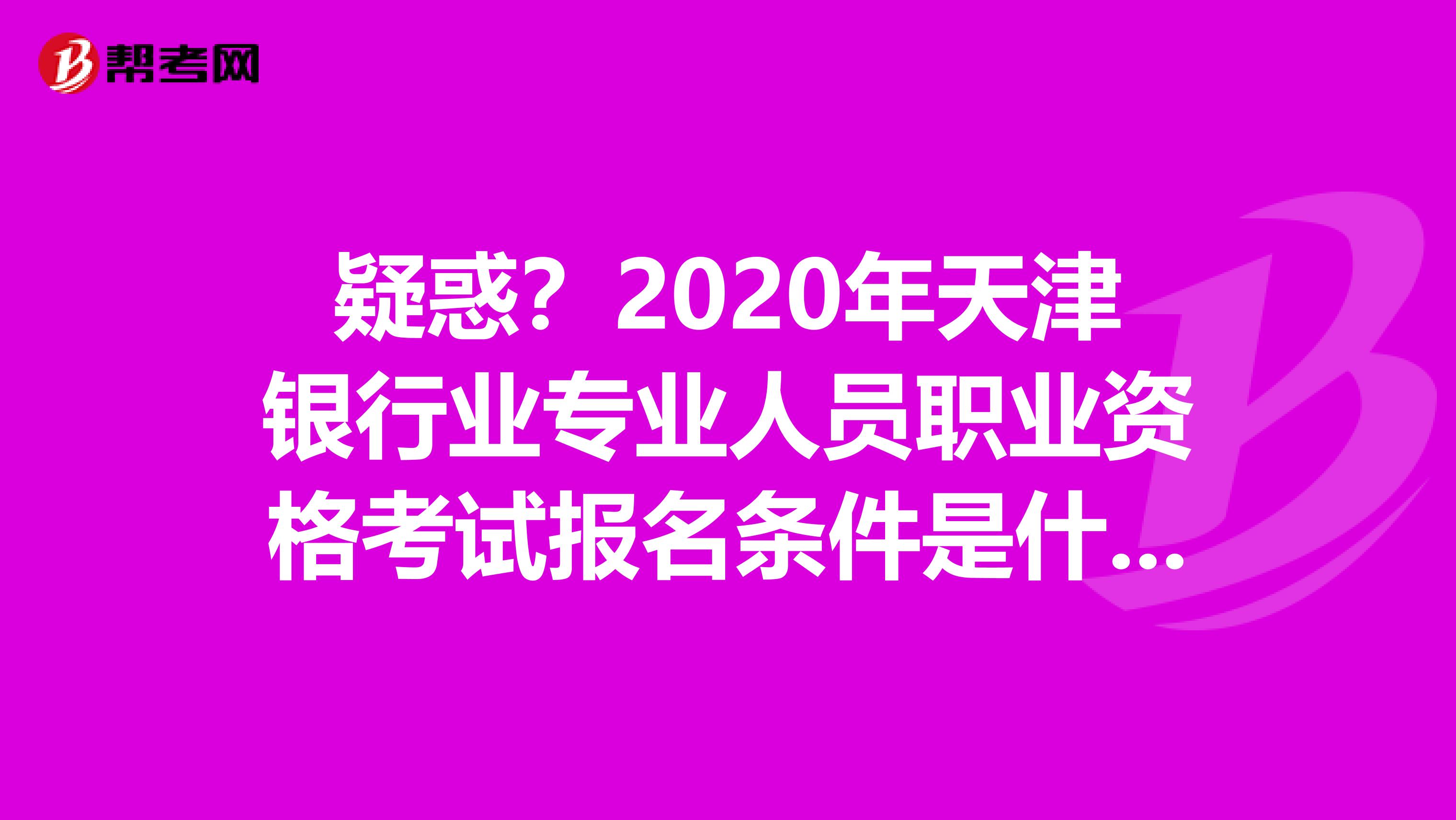 疑惑？2020年天津银行业专业人员职业资格考试报名条件是什么？