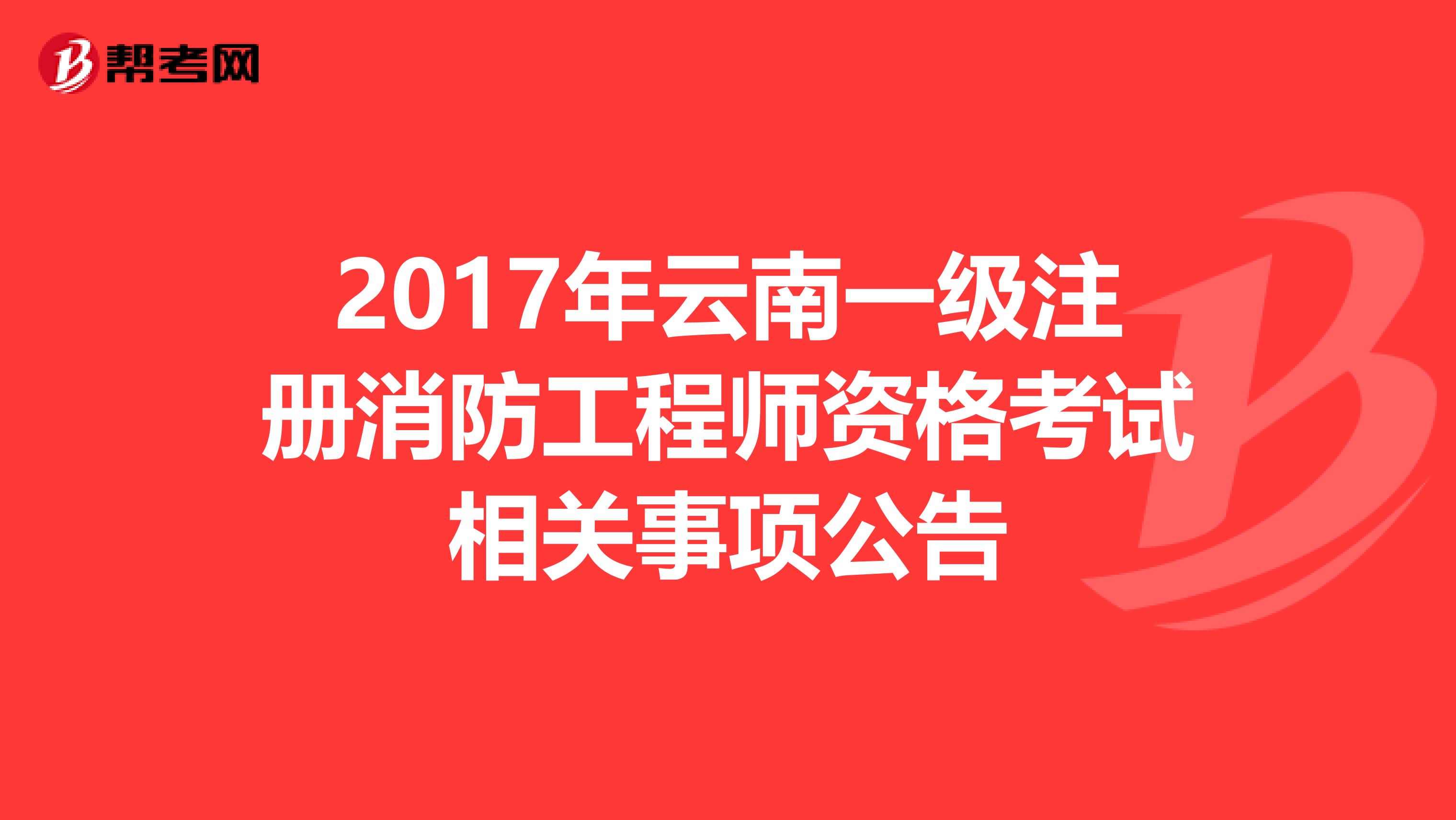 2017年云南一級注冊消防工程師資格考試相關事項公告