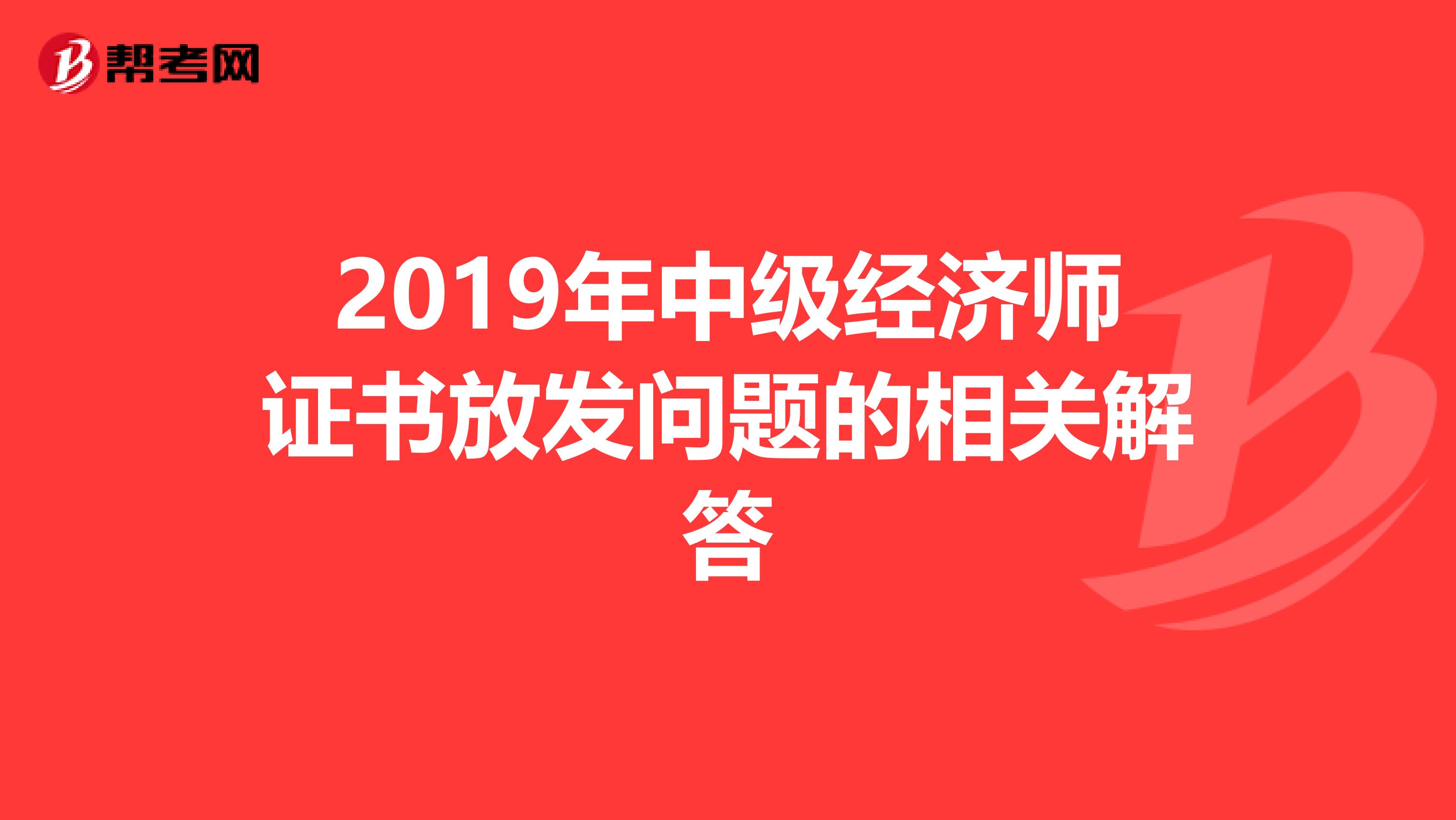 2019年中级经济师证书放发问题的相关解答