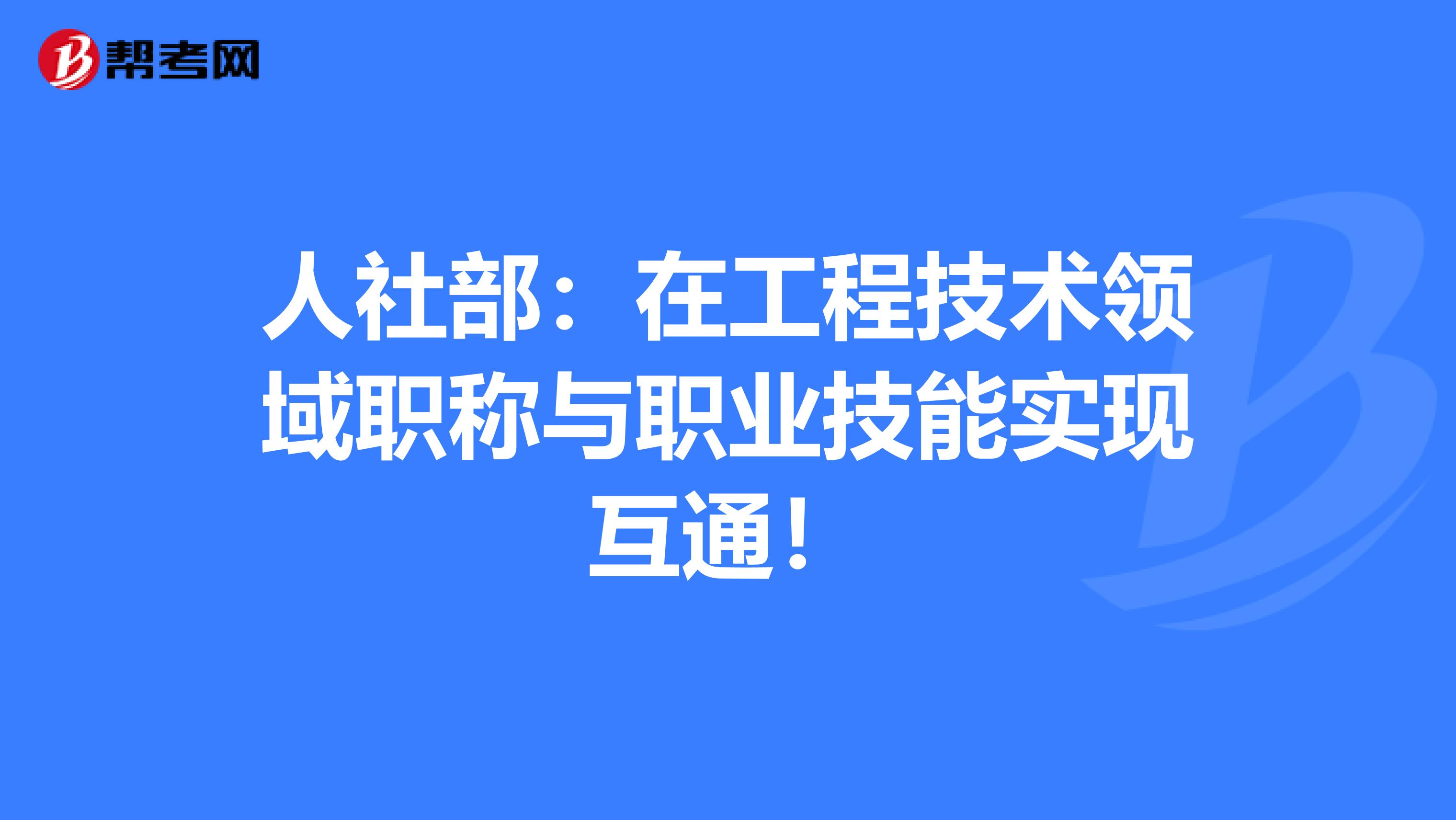 人社部：在工程技术领域职称与职业技能实现互通！