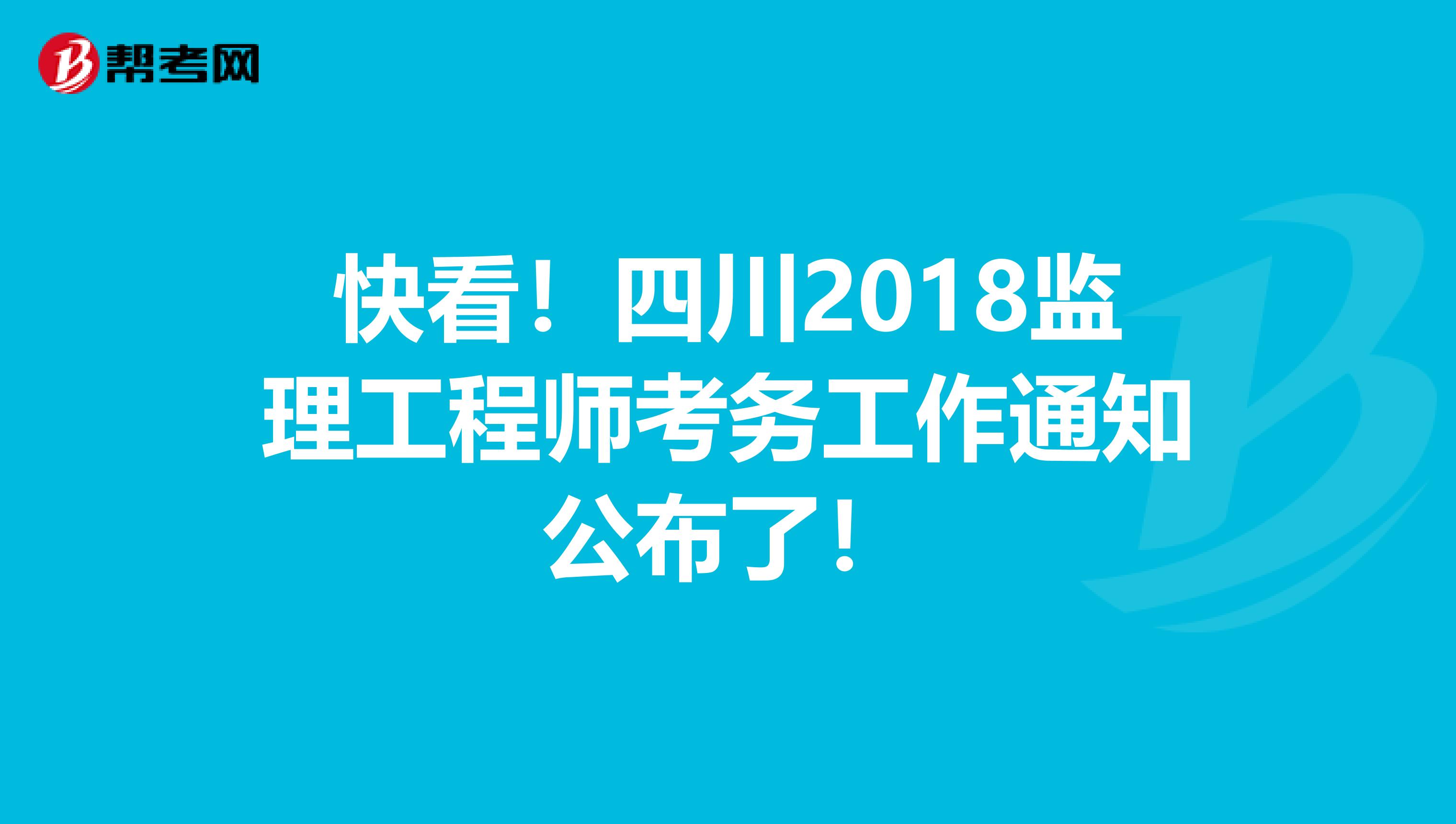 快看！四川2018监理工程师考务工作通知公布了！