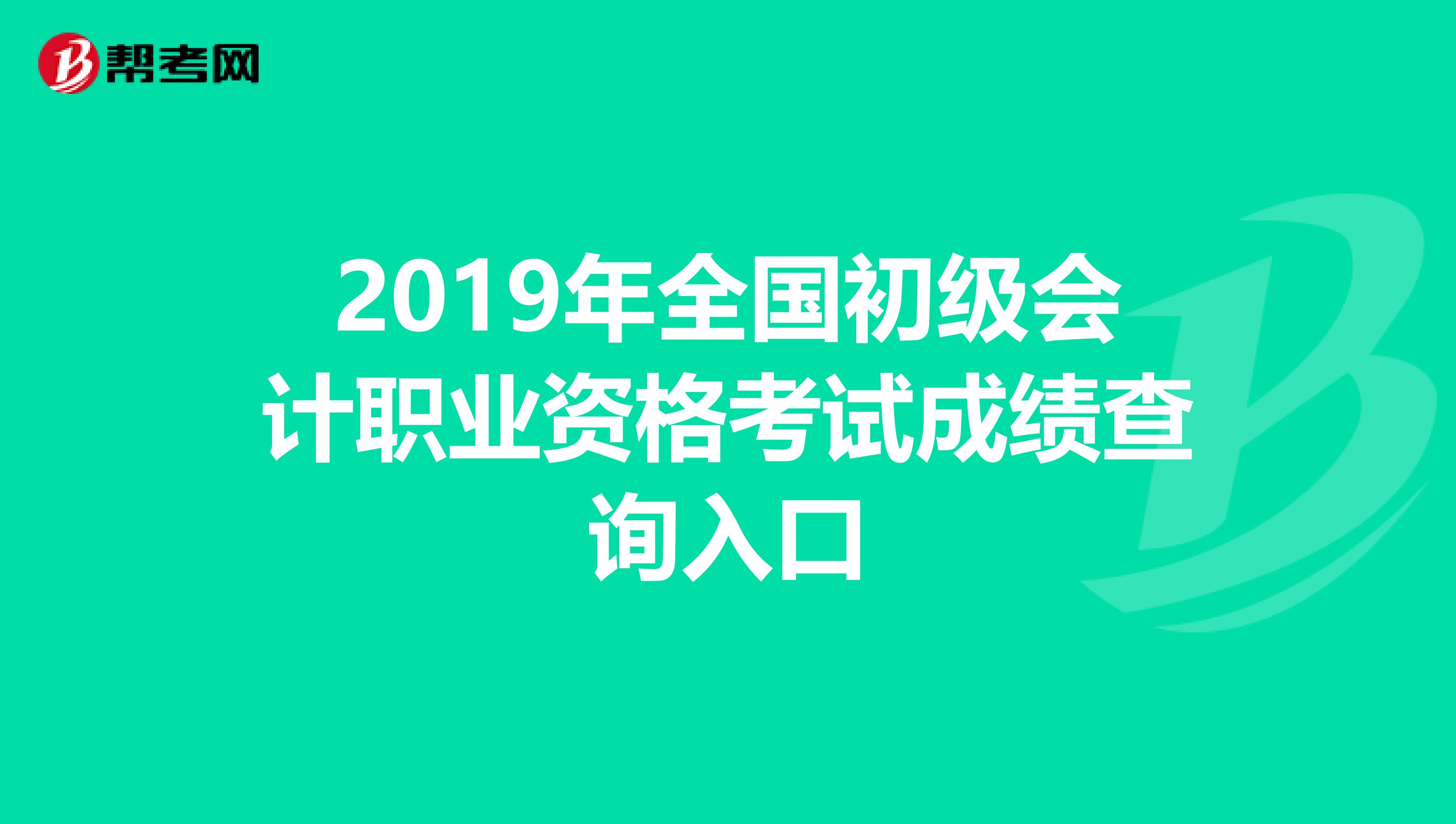 2019年全国初级会计职业资格考试成绩查询入口