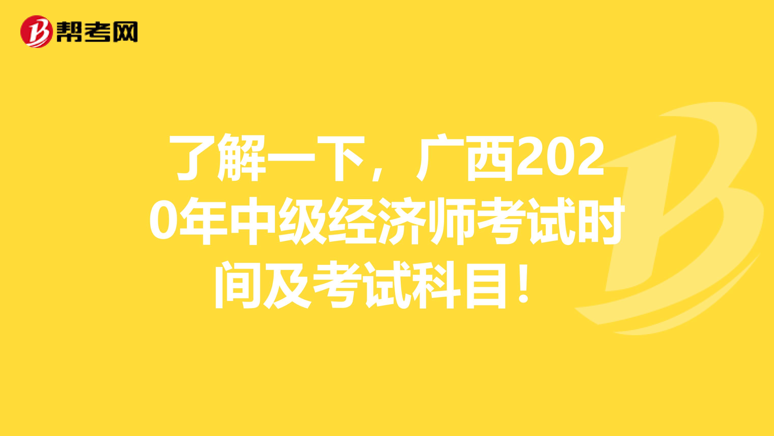 了解一下，广西2020年中级经济师考试时间及考试科目！