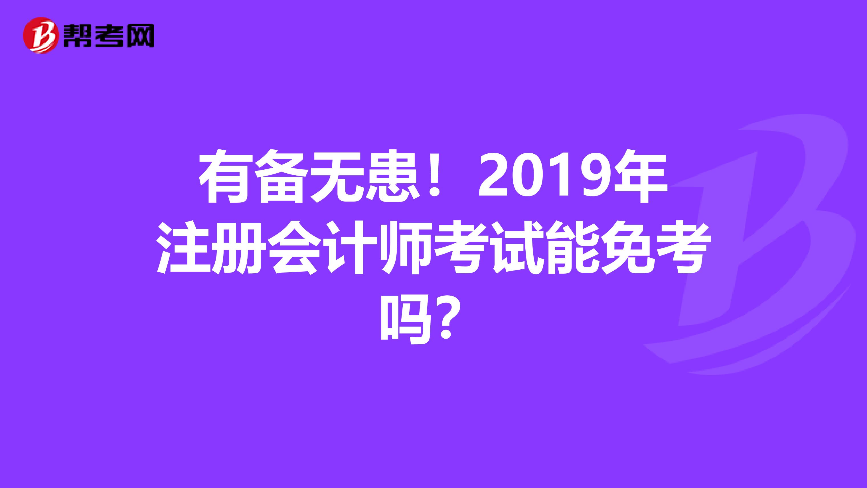 有備無患！2019年注冊會(huì)計(jì)師考試能免考嗎？