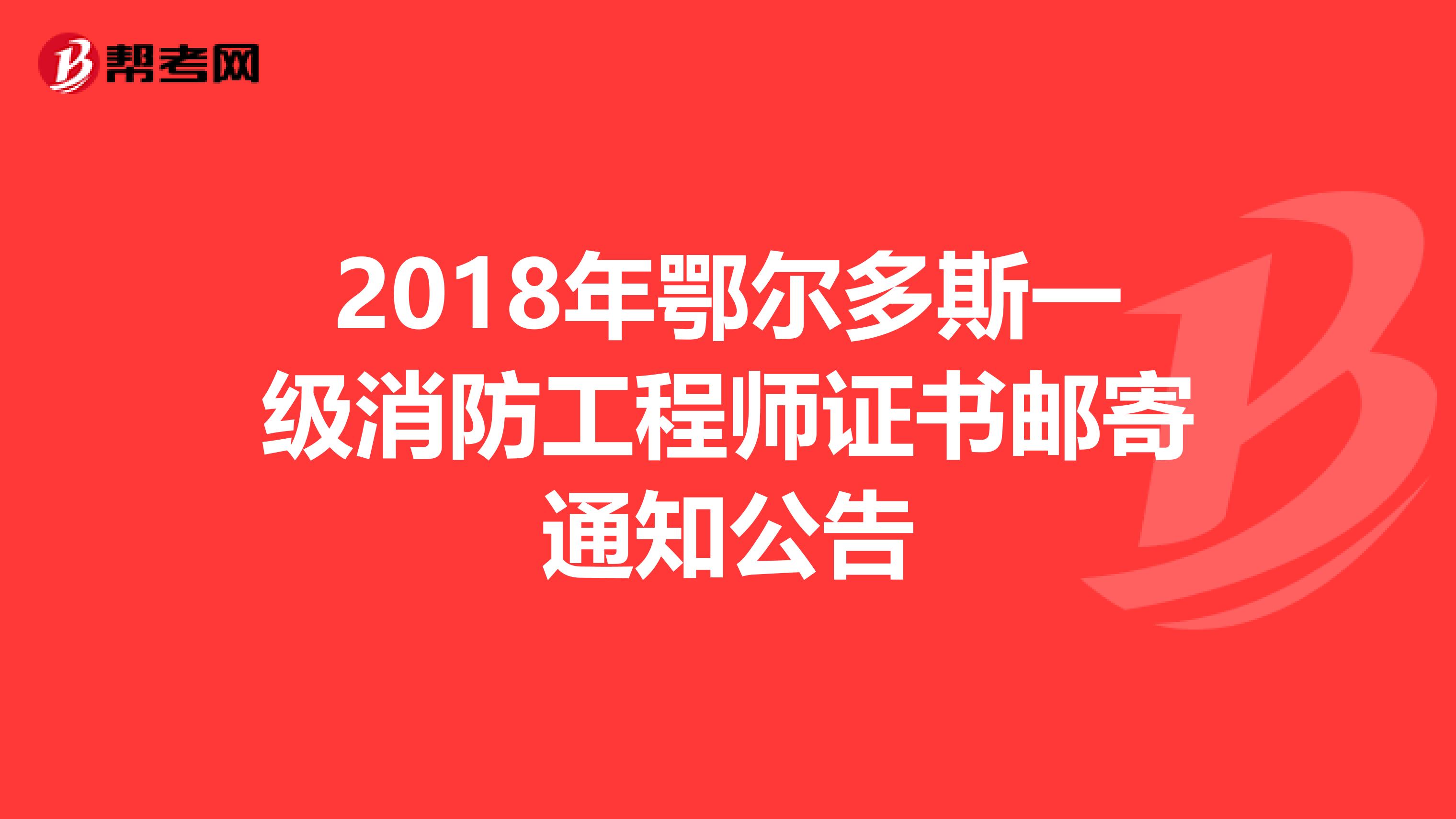 2018年鄂爾多斯一級消防工程師證書郵寄通知公告