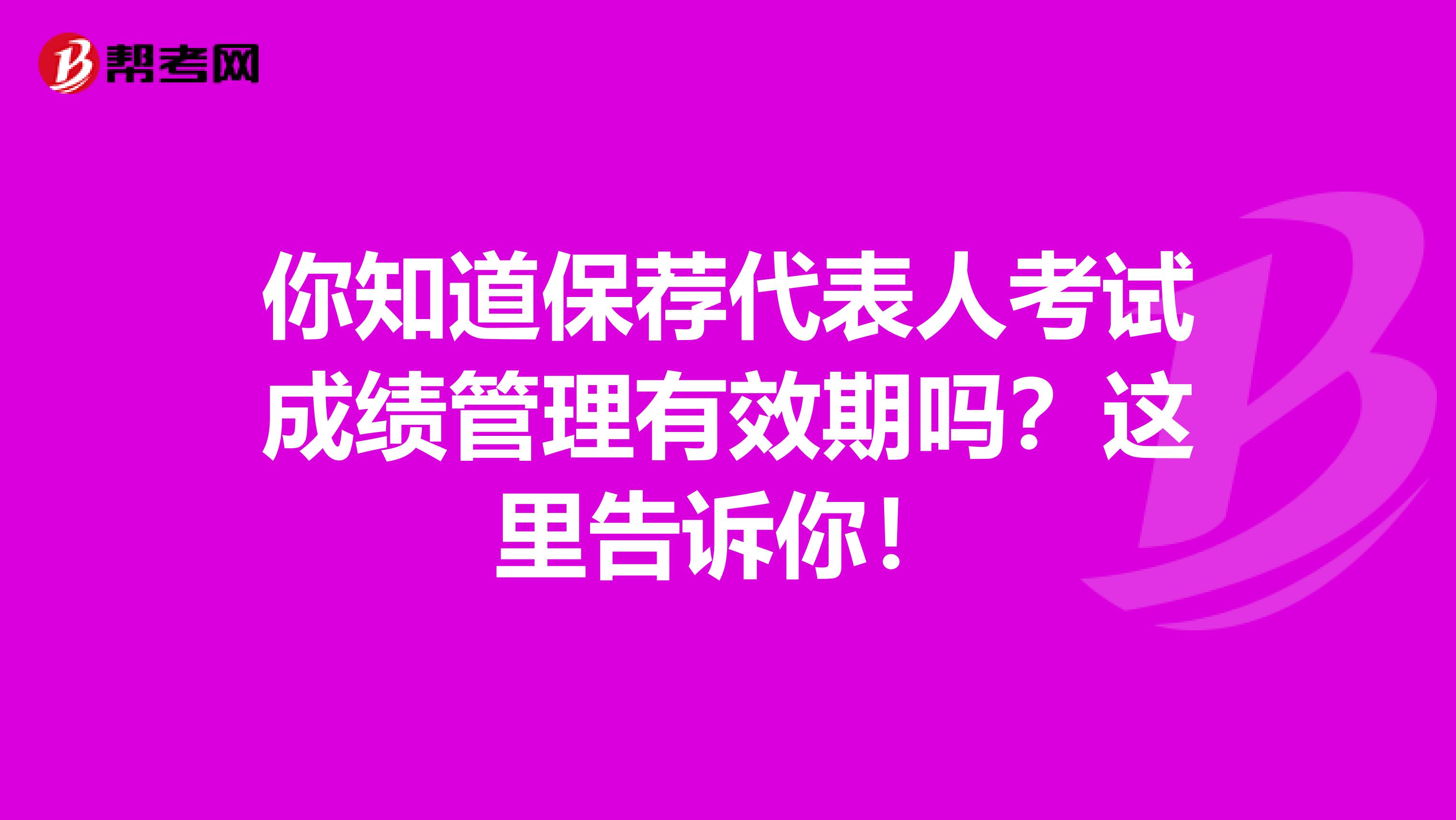 你知道保荐代表人考试成绩管理有效期吗？这里告诉你！