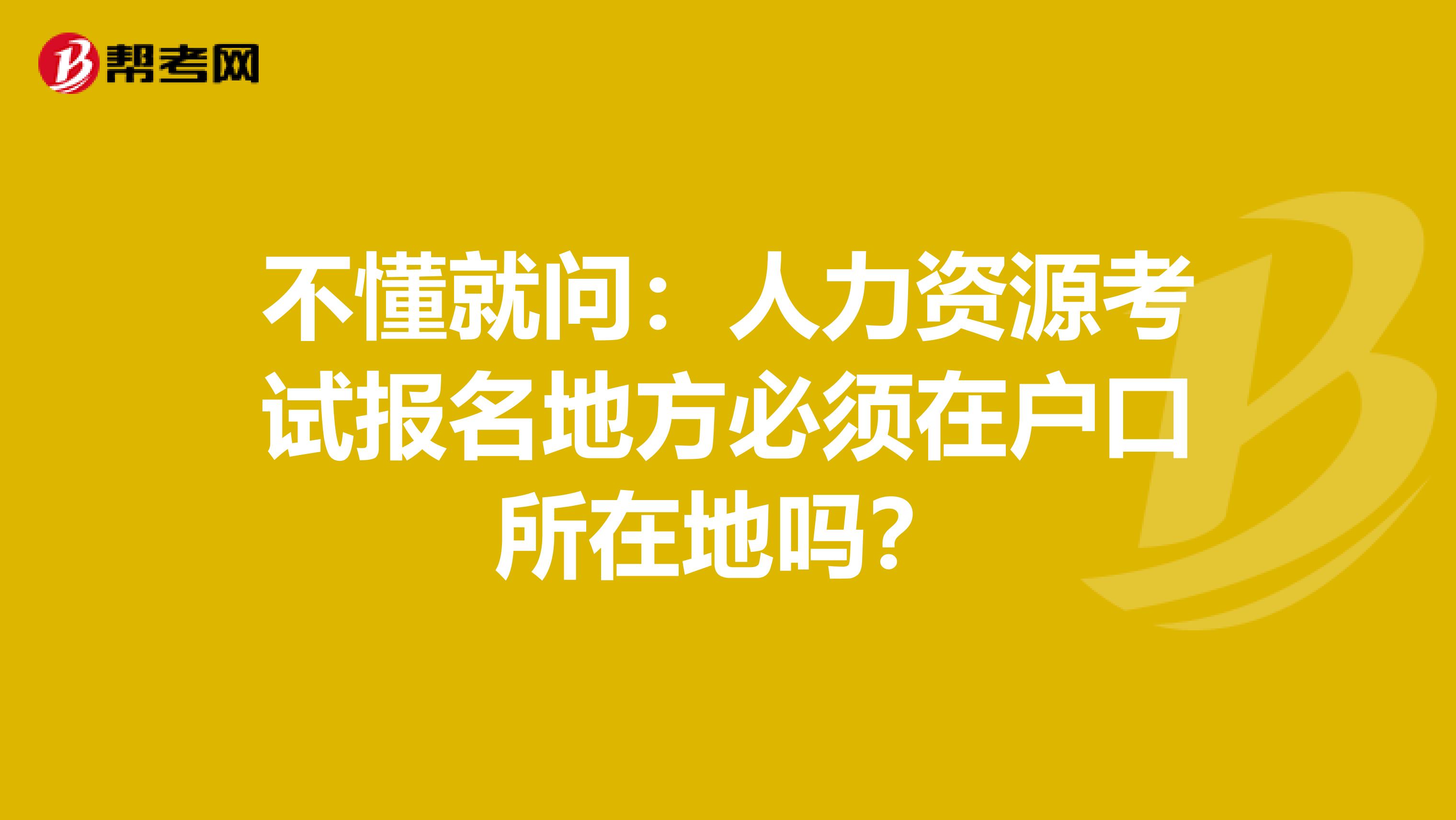 不懂就問：人力資源考試報(bào)名地方必須在戶口所在地嗎？