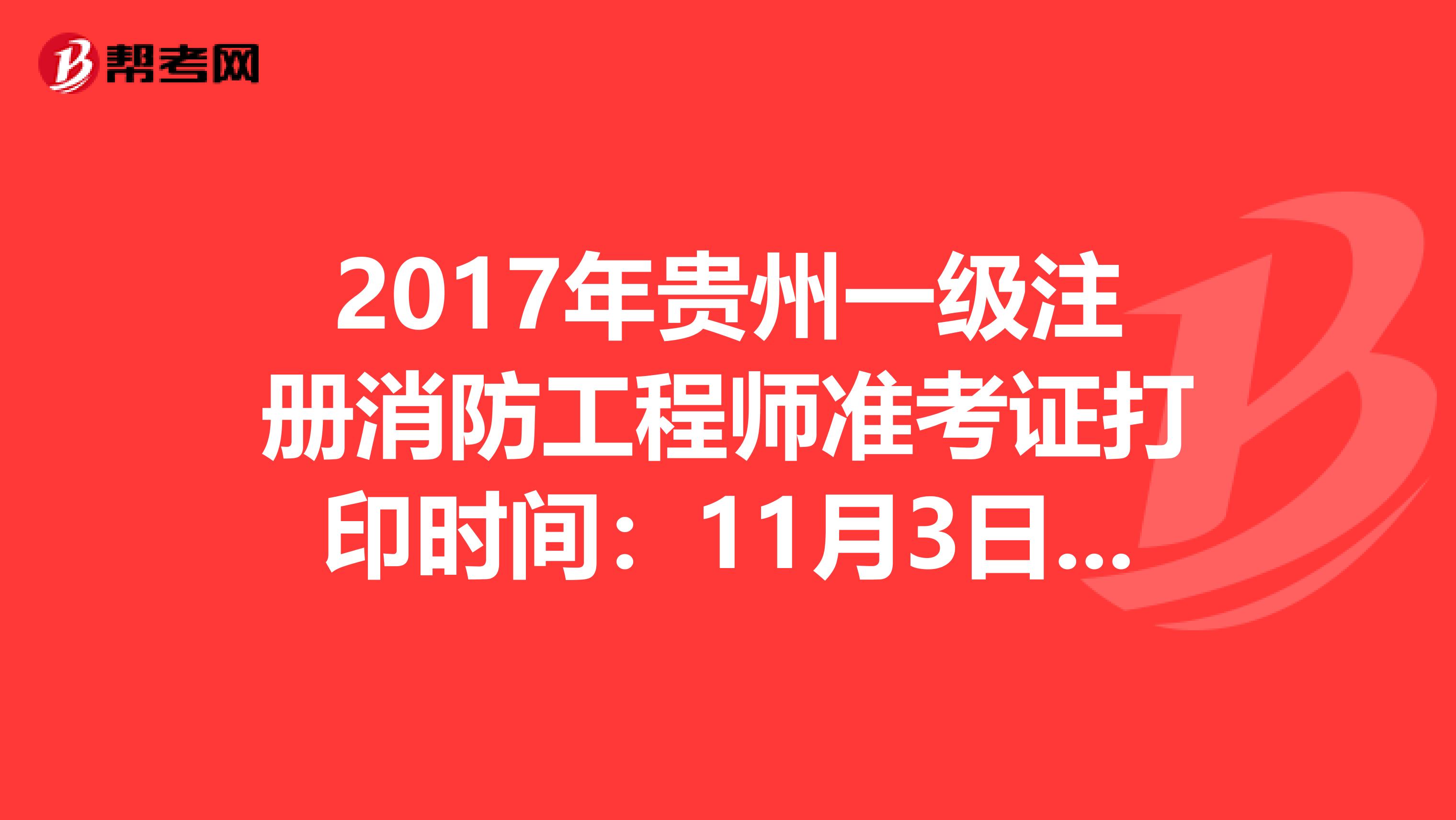 2017年贵州一级注册消防工程师准考证打印时间：11月3日至9日