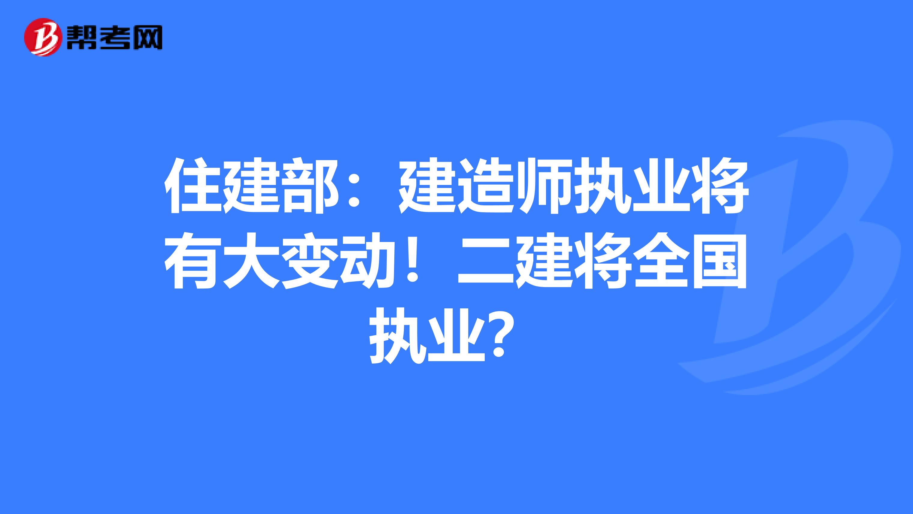 住建部：建造师执业将有大变动！二建将全国执业？