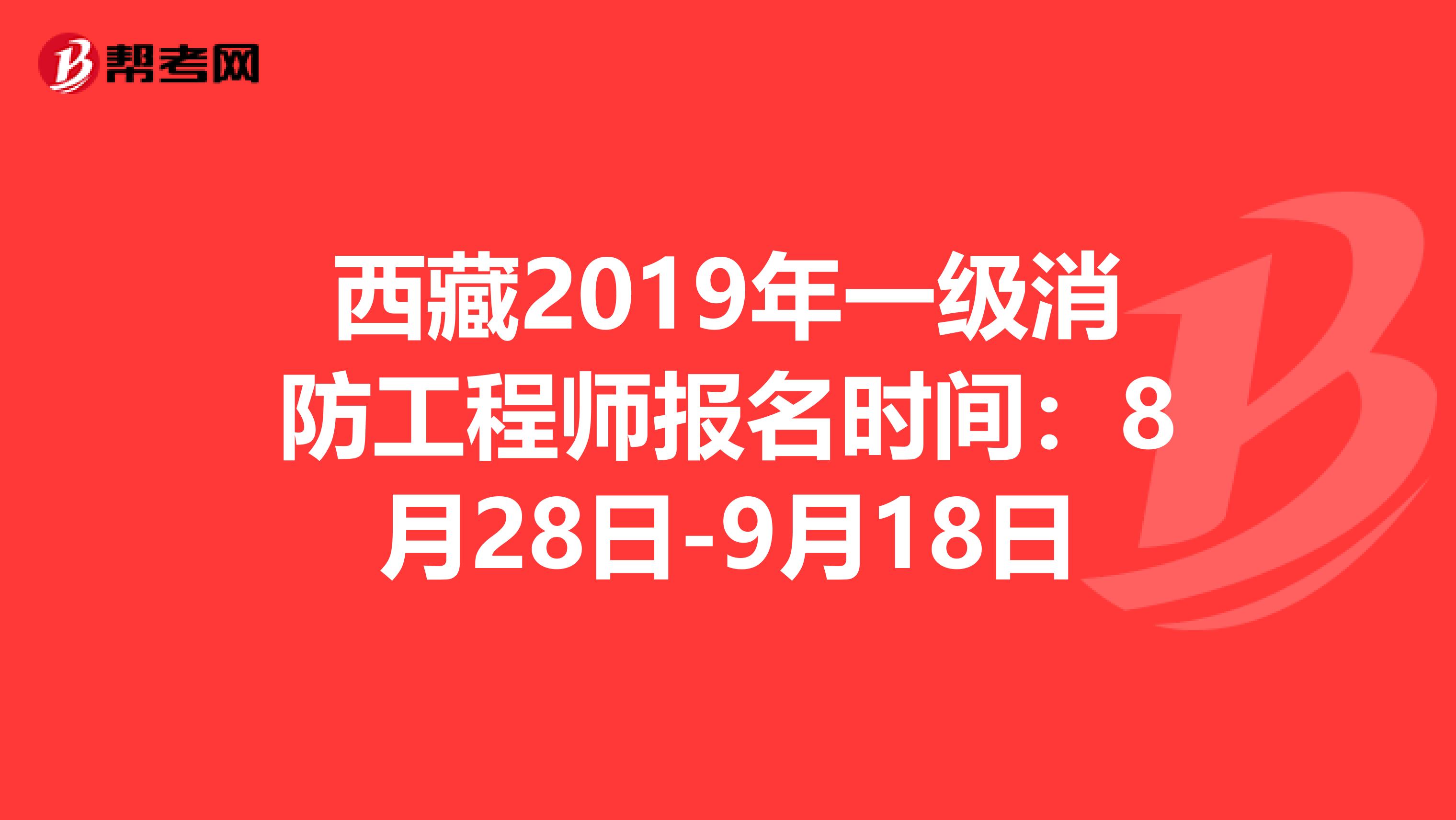 西藏2019年一级消防工程师报名时间：8月28日-9月18日