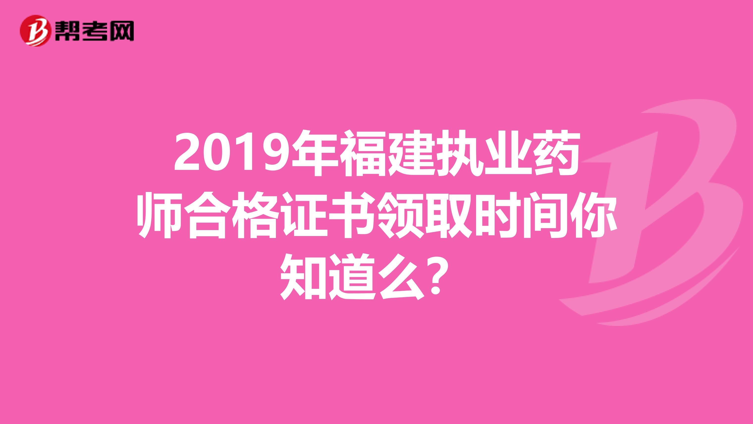 2019年福建执业药师合格证书领取时间你知道么？