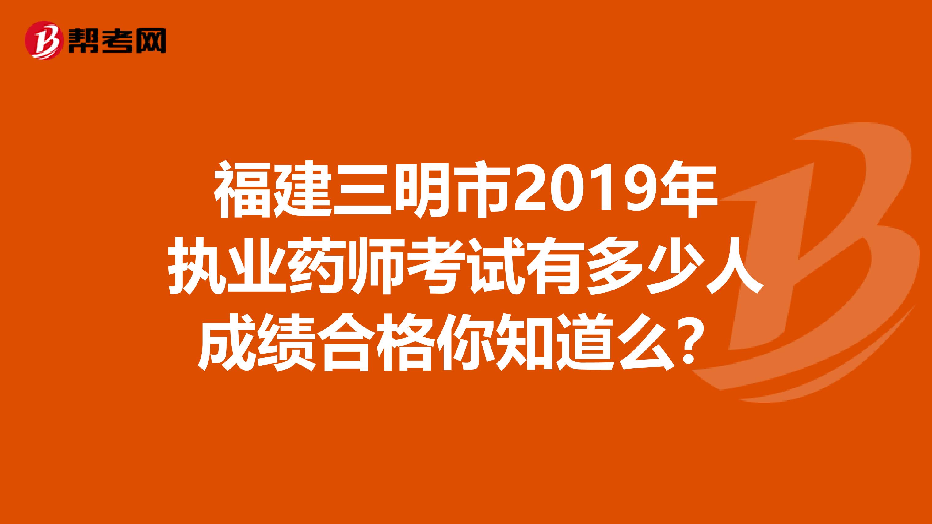 福建三明市2019年执业药师考试有多少人成绩合格你知道么？