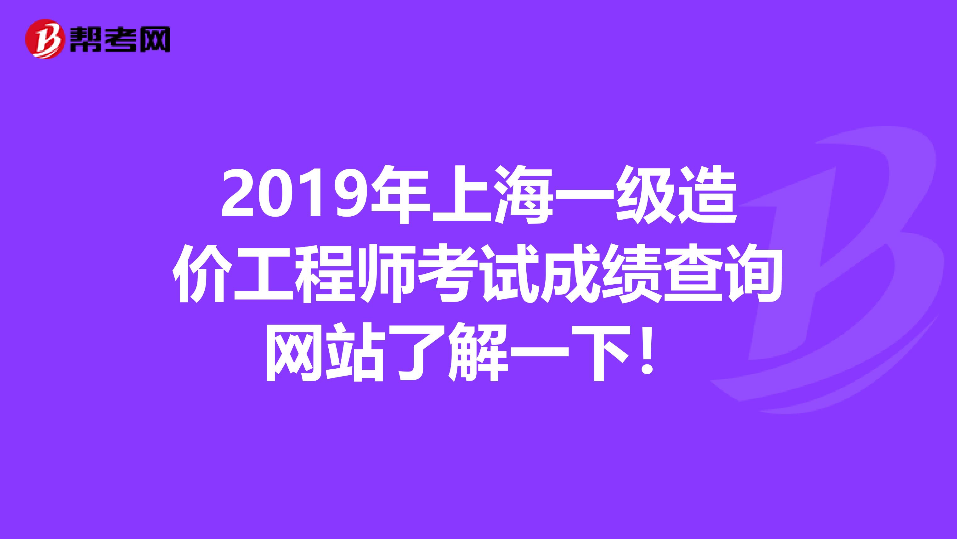2019年上海一级造价工程师考试成绩查询网站了解一下！