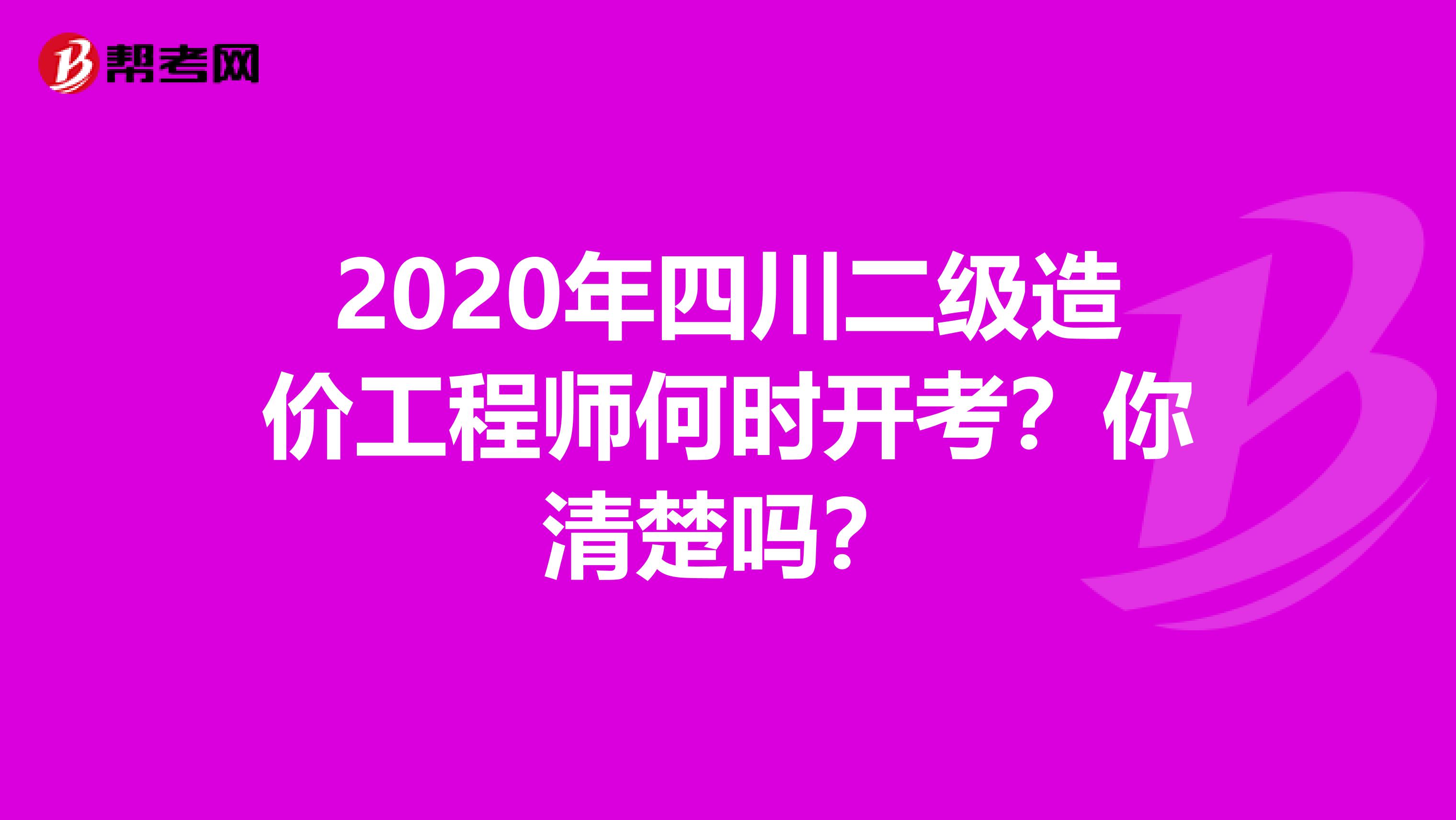 2020年四川二级造价工程师何时开考？你清楚吗？