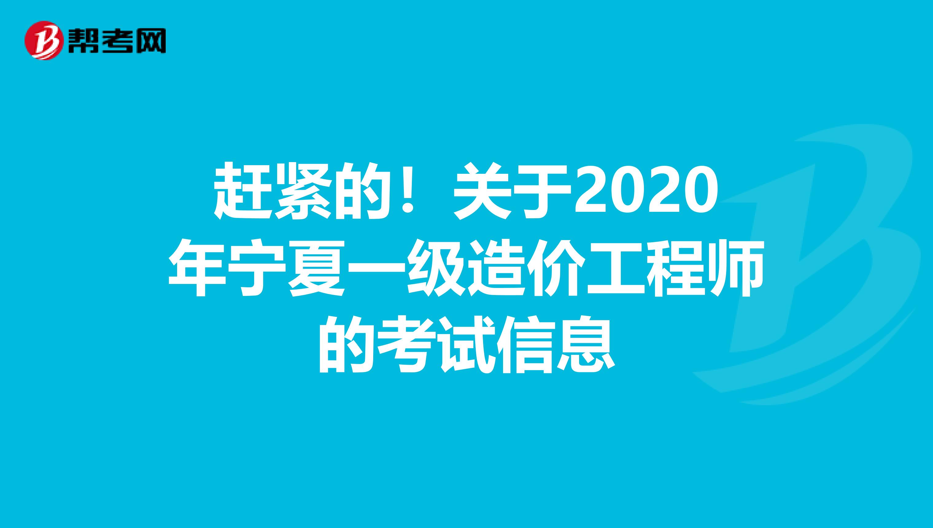 赶紧的！关于2020年宁夏一级造价工程师的考试信息