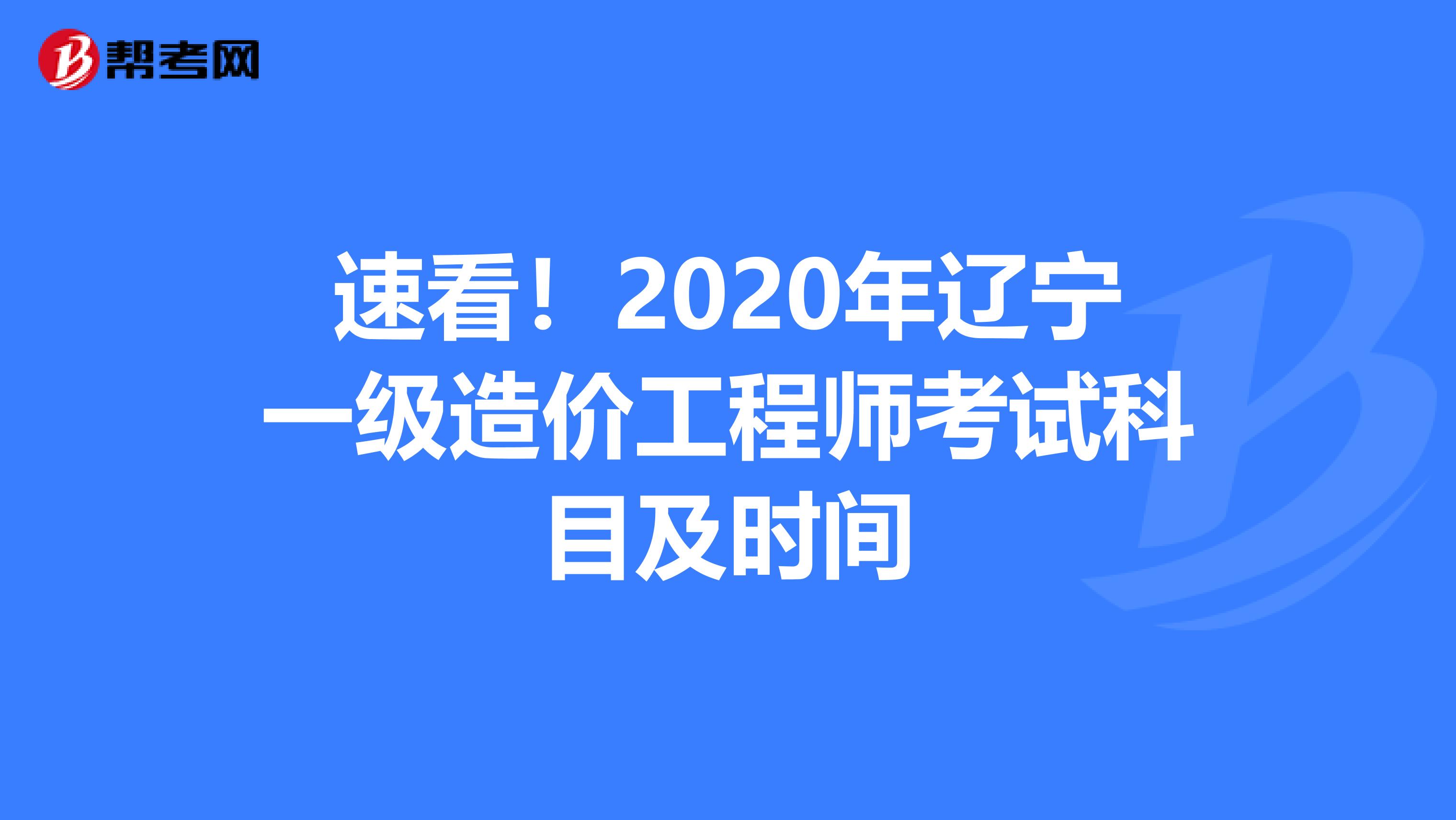 速看！2020年辽宁一级造价工程师考试科目及时间