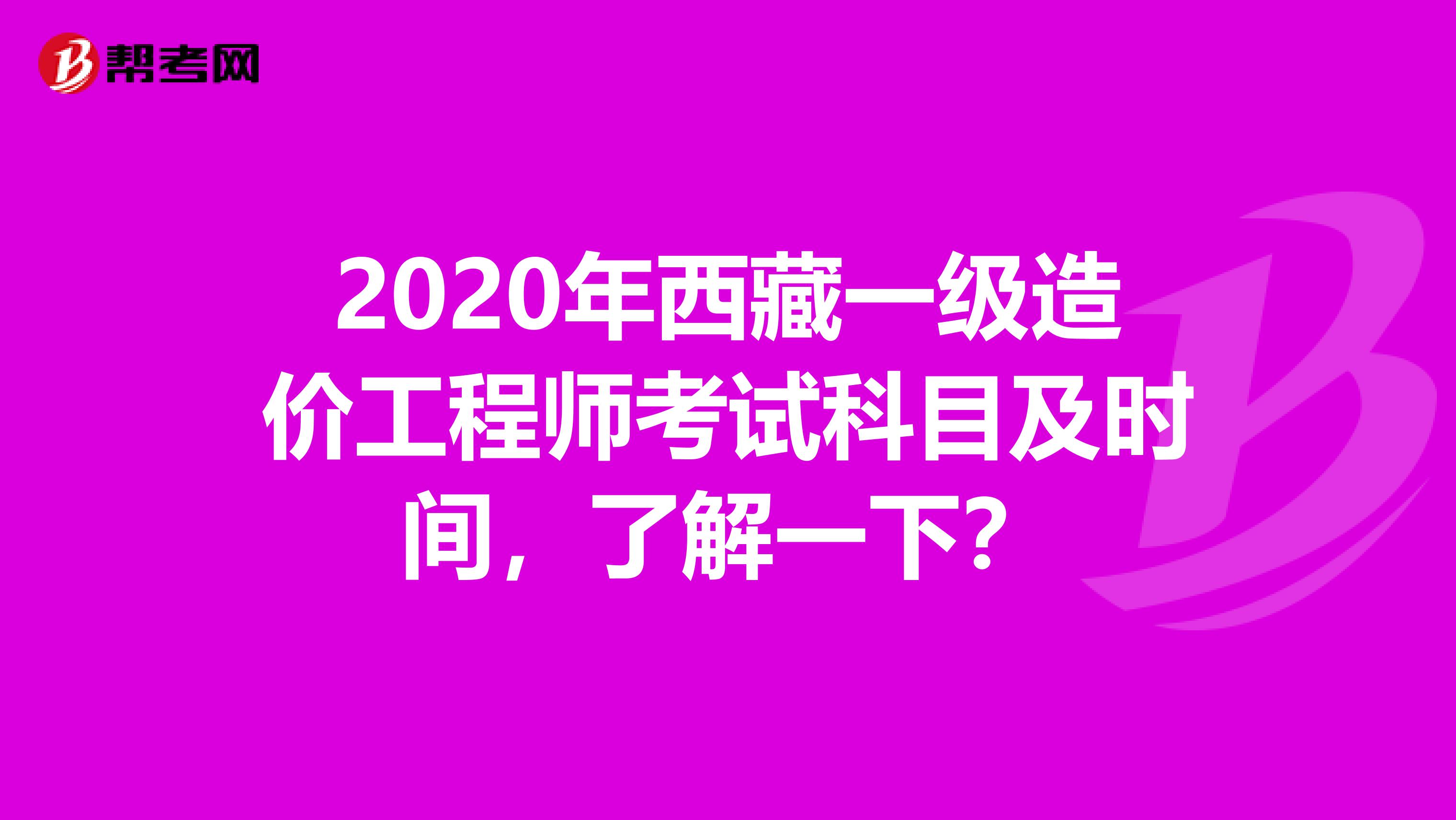 2020年西藏一级造价工程师考试科目及时间，了解一下？
