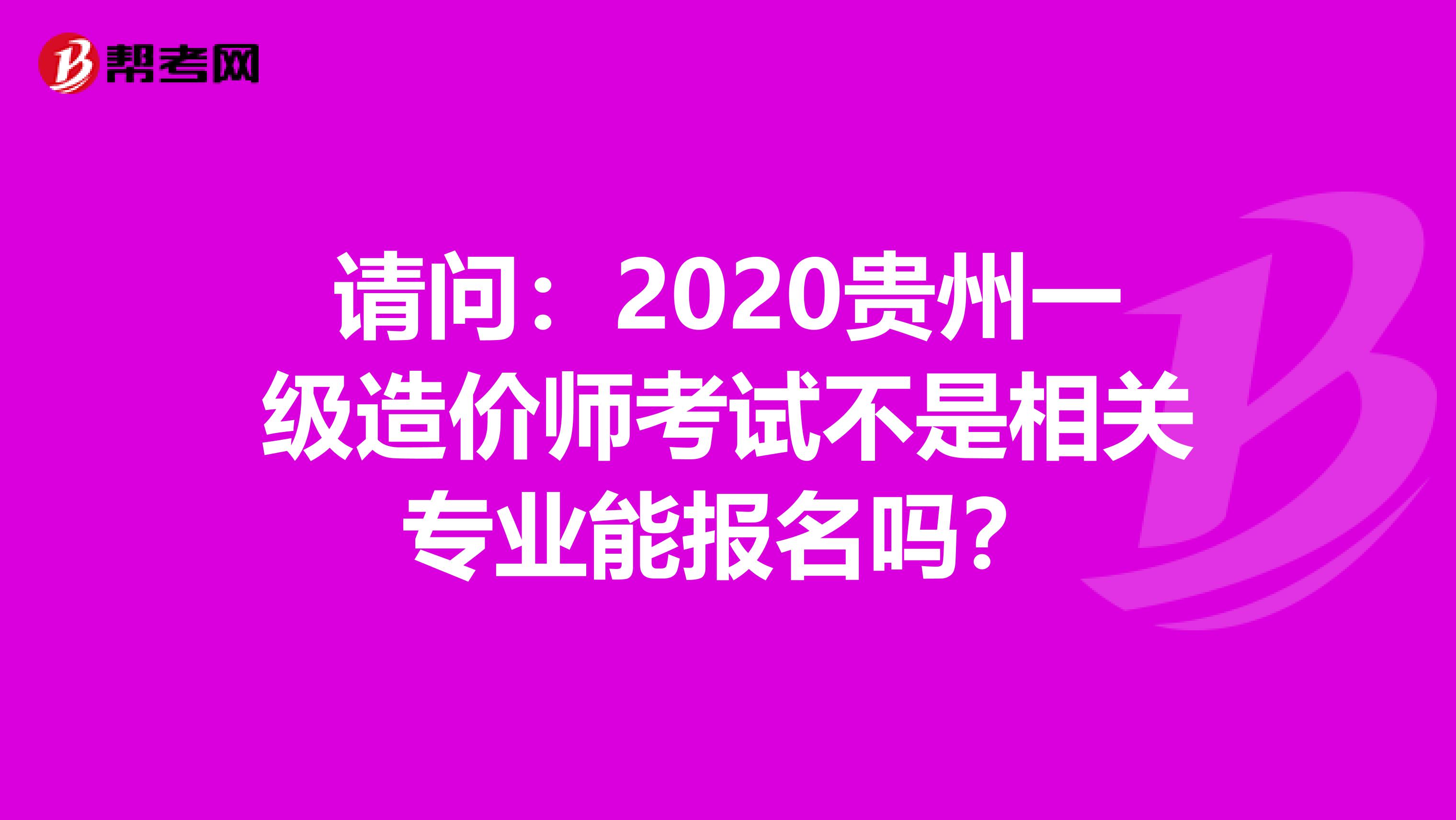 请问：2020贵州一级造价师考试不是相关专业能报名吗？